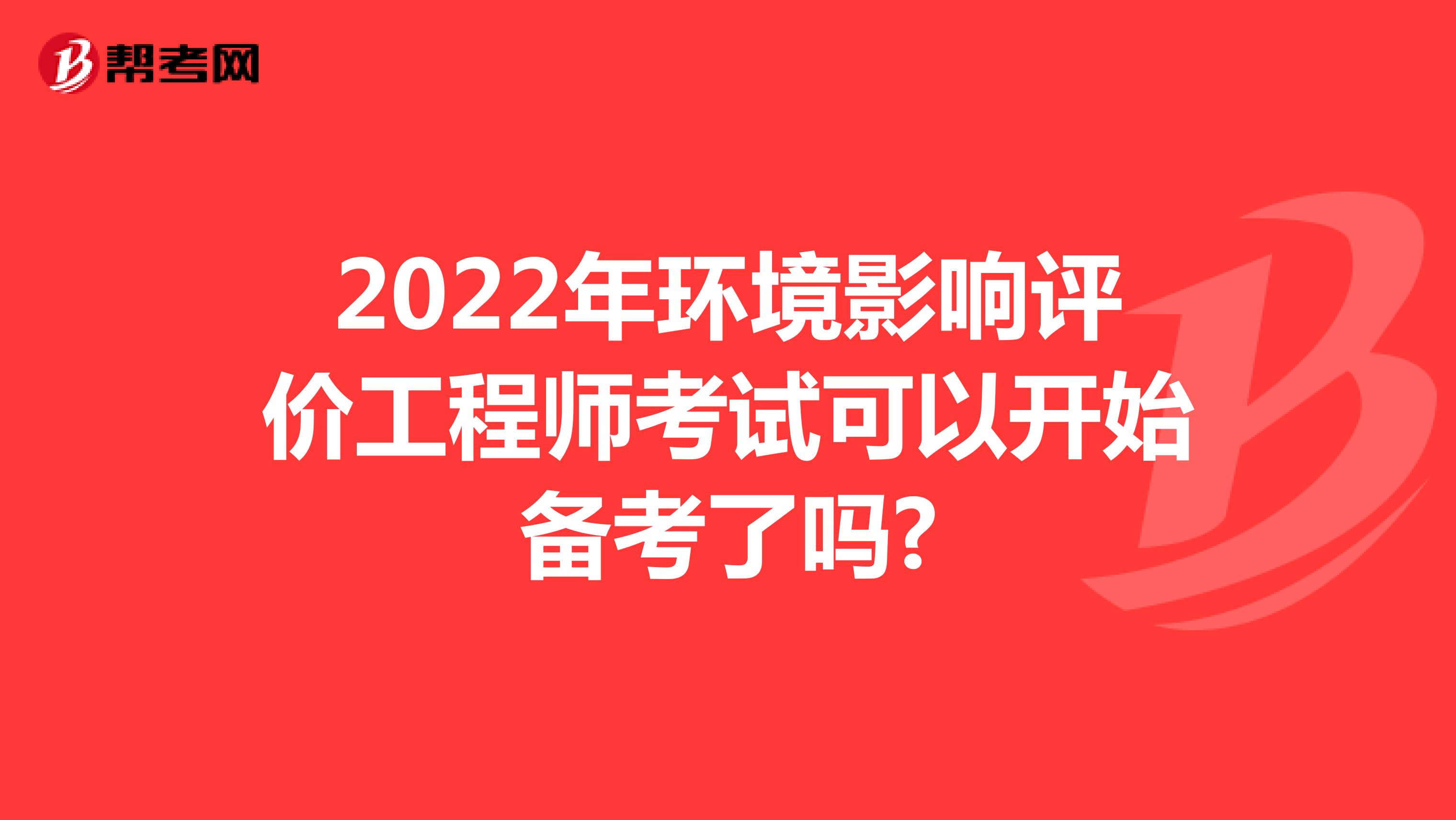 2022年环境影响评价工程师考试可以开始备考了吗?