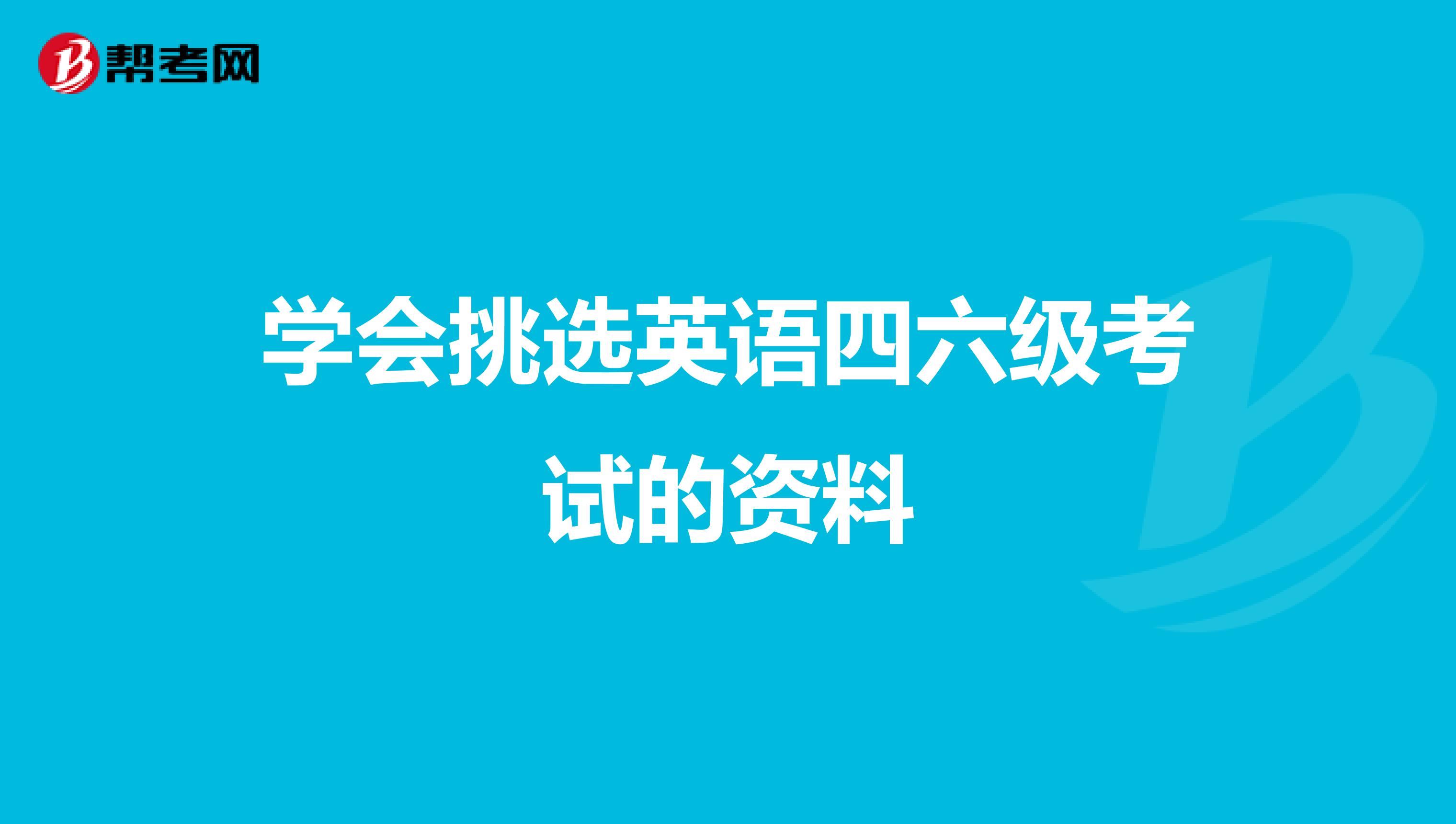 学会挑选英语四六级考试的资料