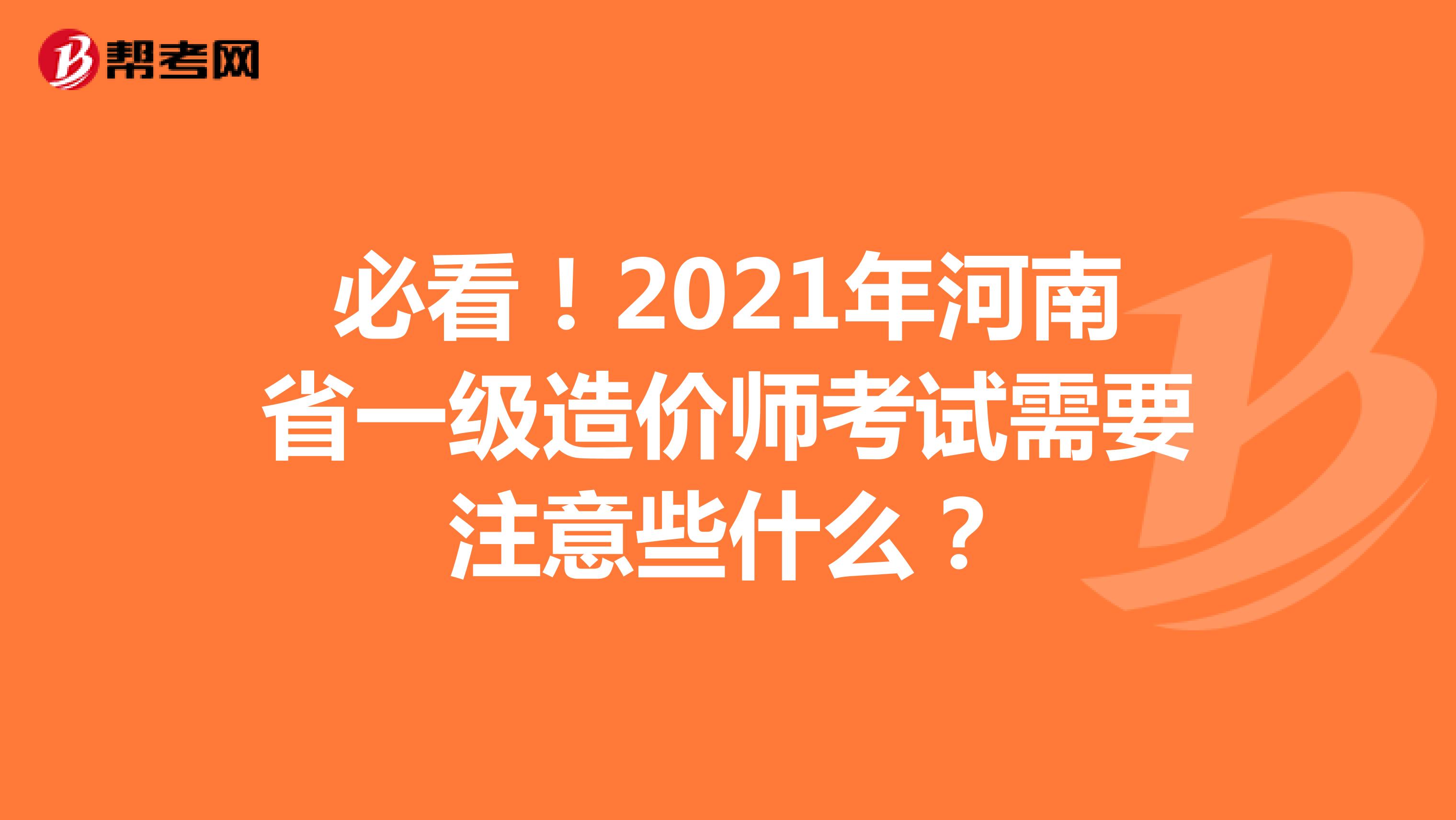 必看！2021年河南省一級造價師考試需要注意些什么？