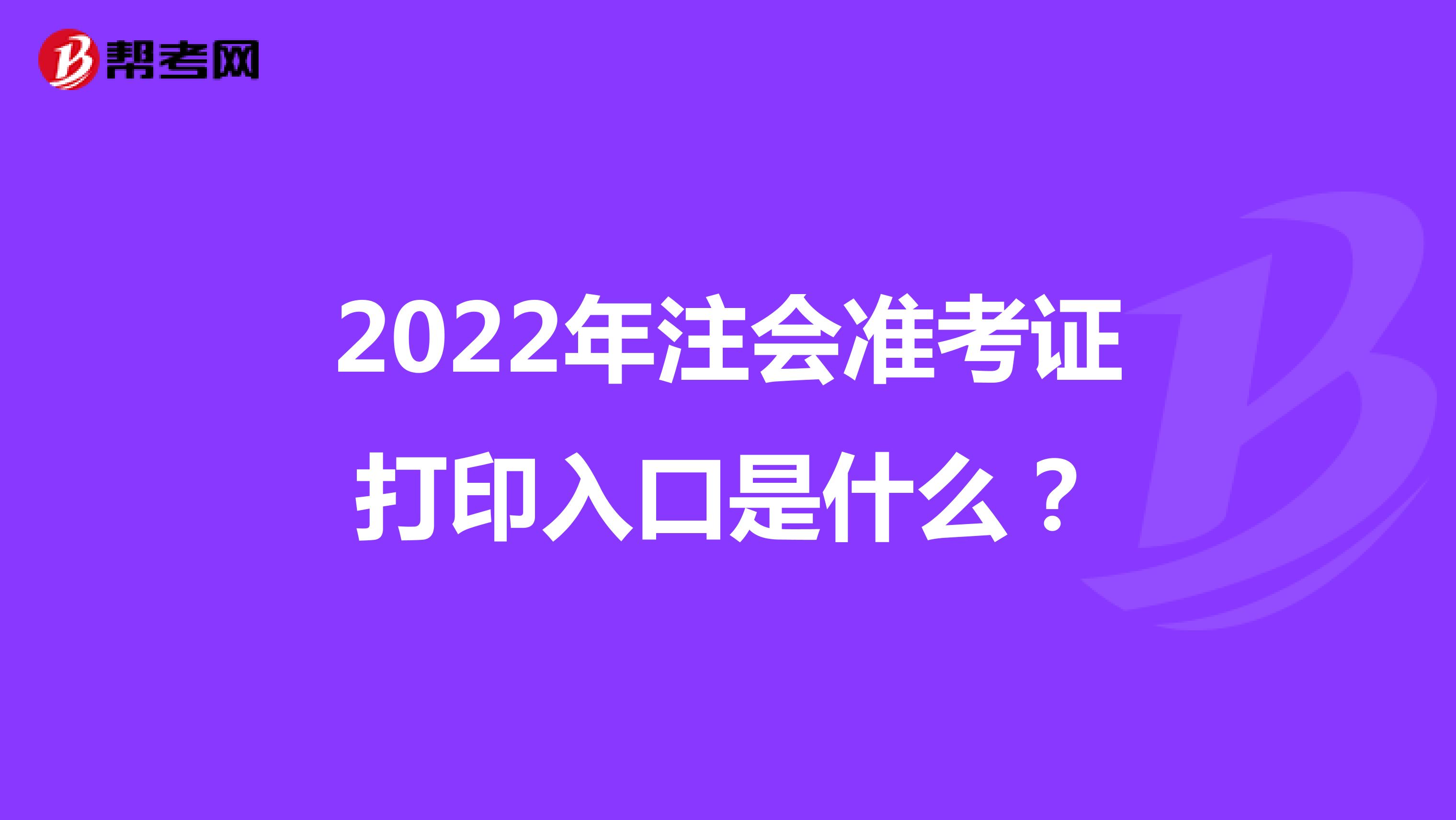 2022年注會準考證打印入口是什么？