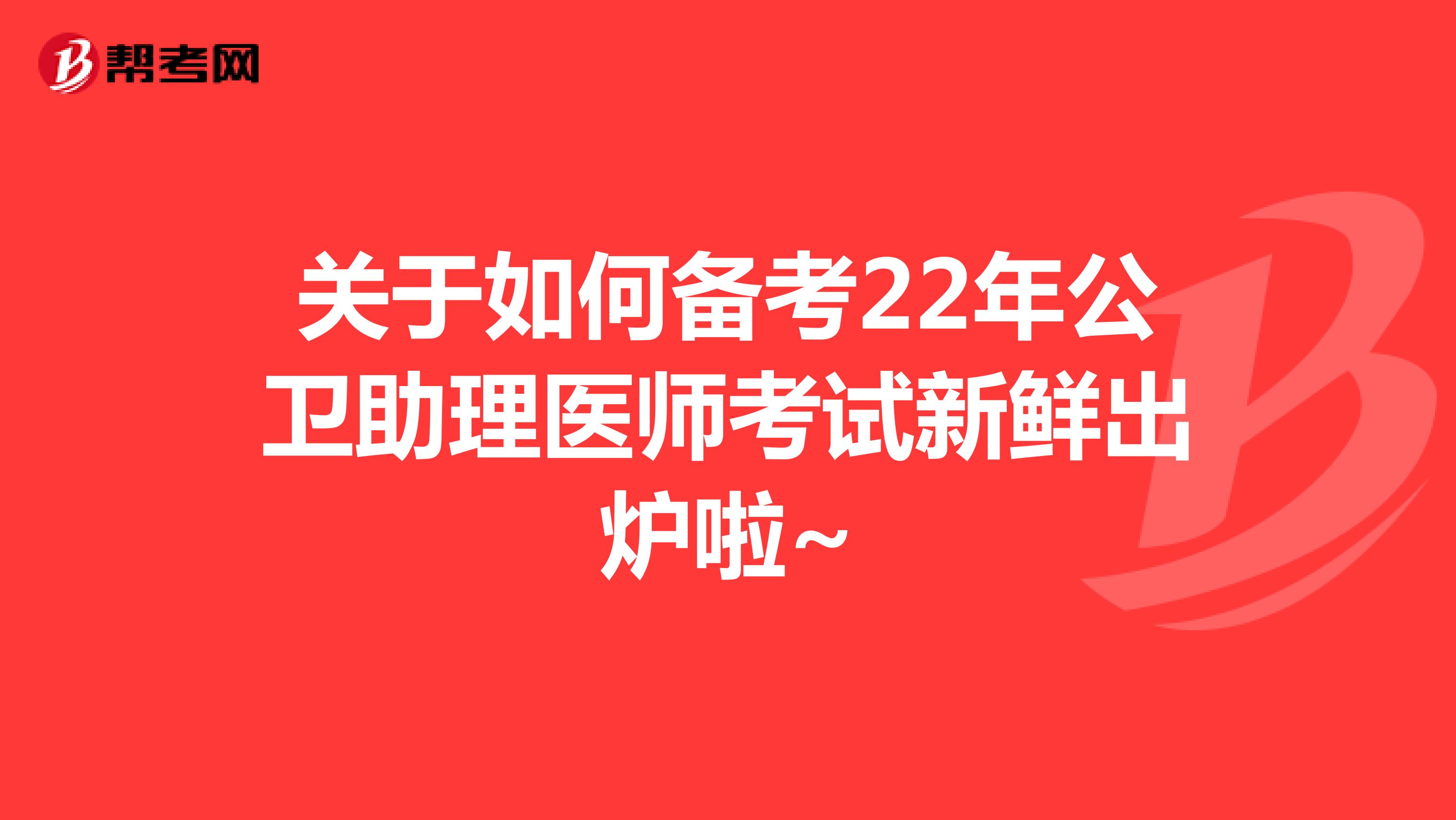 关于如何备考22年公卫助理医师考试新鲜出炉啦~