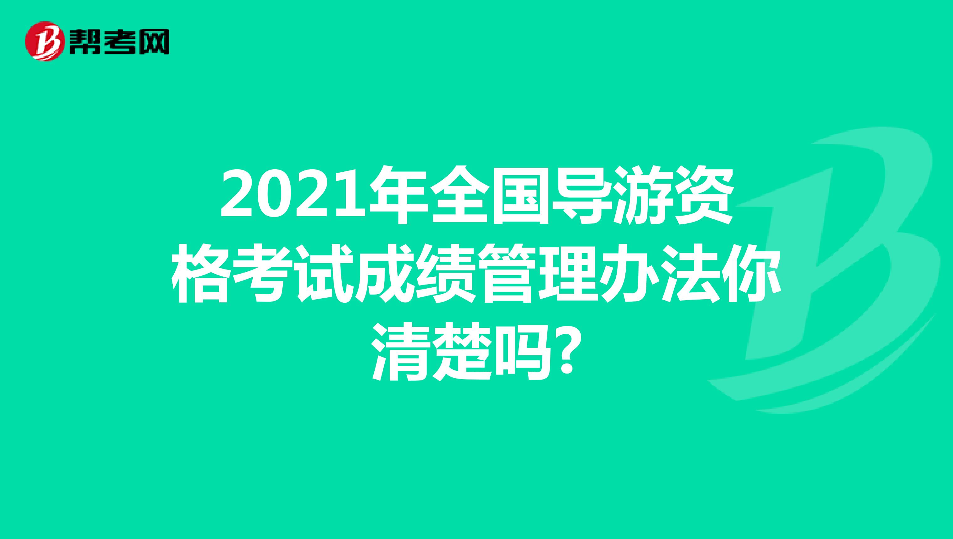 2021年全国导游资格考试成绩管理办法你清楚吗?