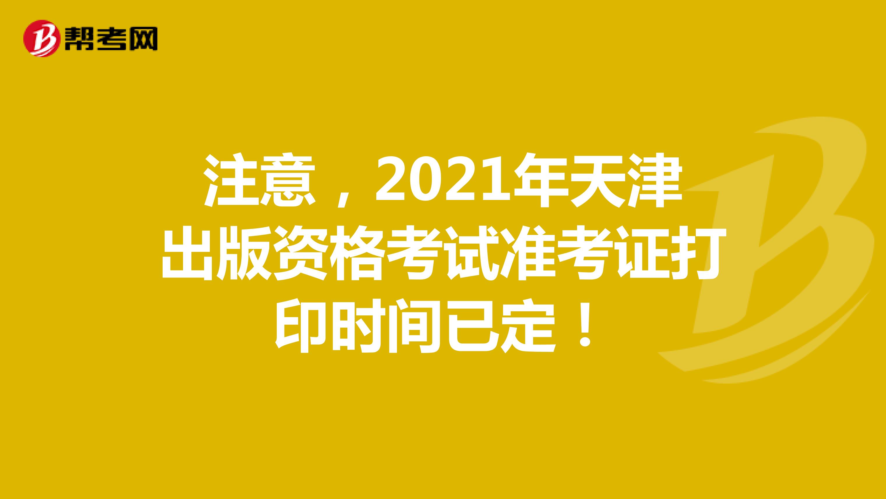 注意，2021年天津出版资格考试准考证打印时间已定！