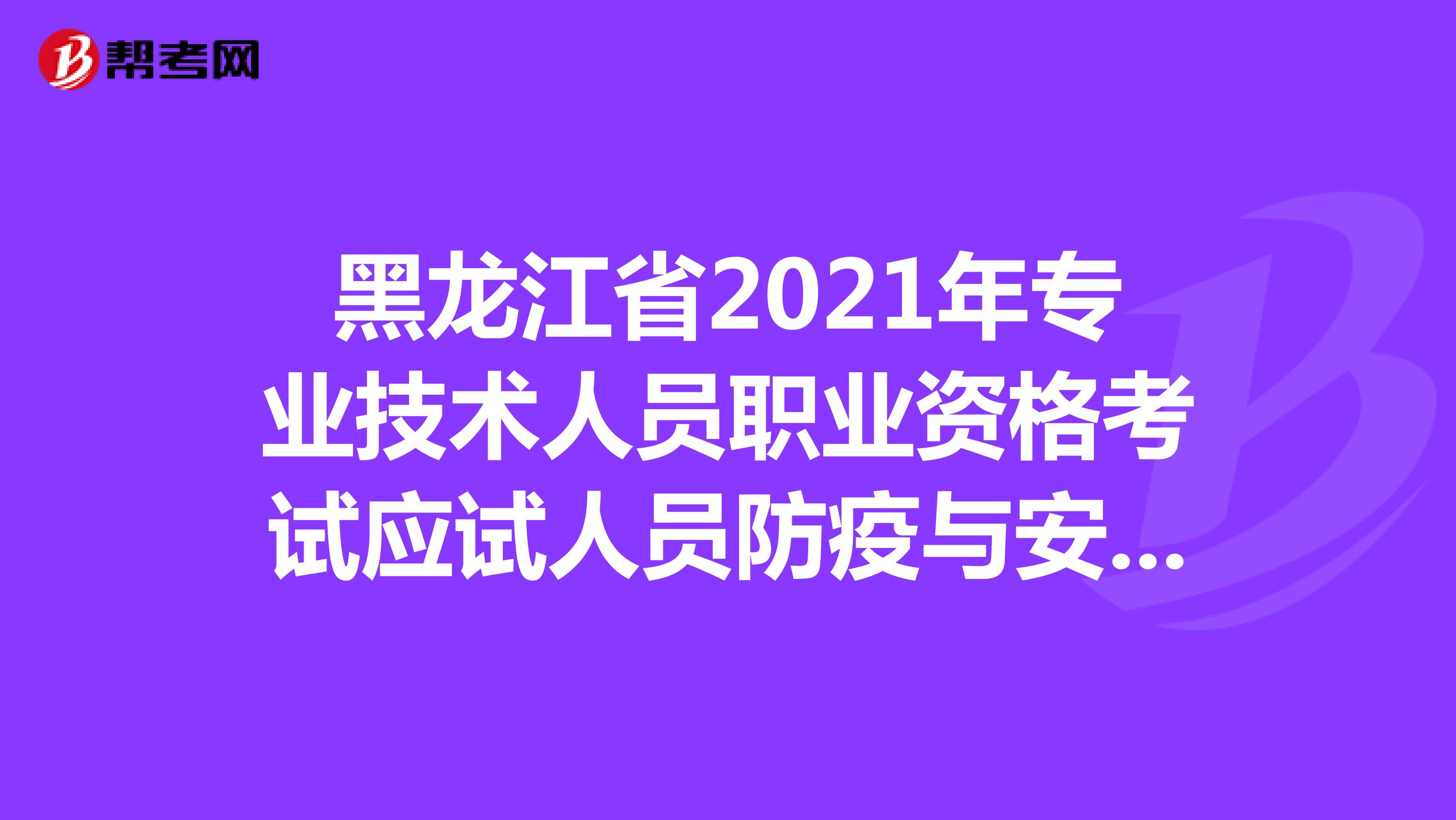 黑龙江省2021年专业技术人员职业资格考试应试人员防疫与安全须知