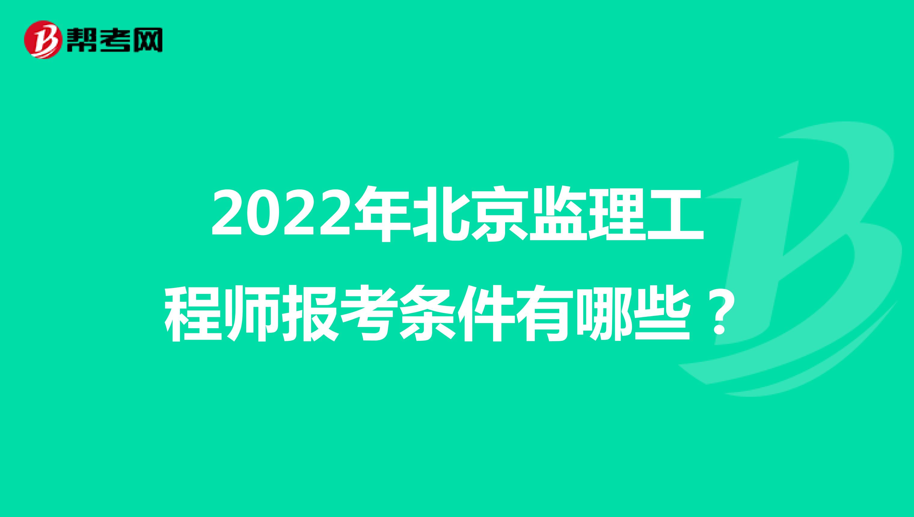2022年北京监理工程师报考条件有哪些？