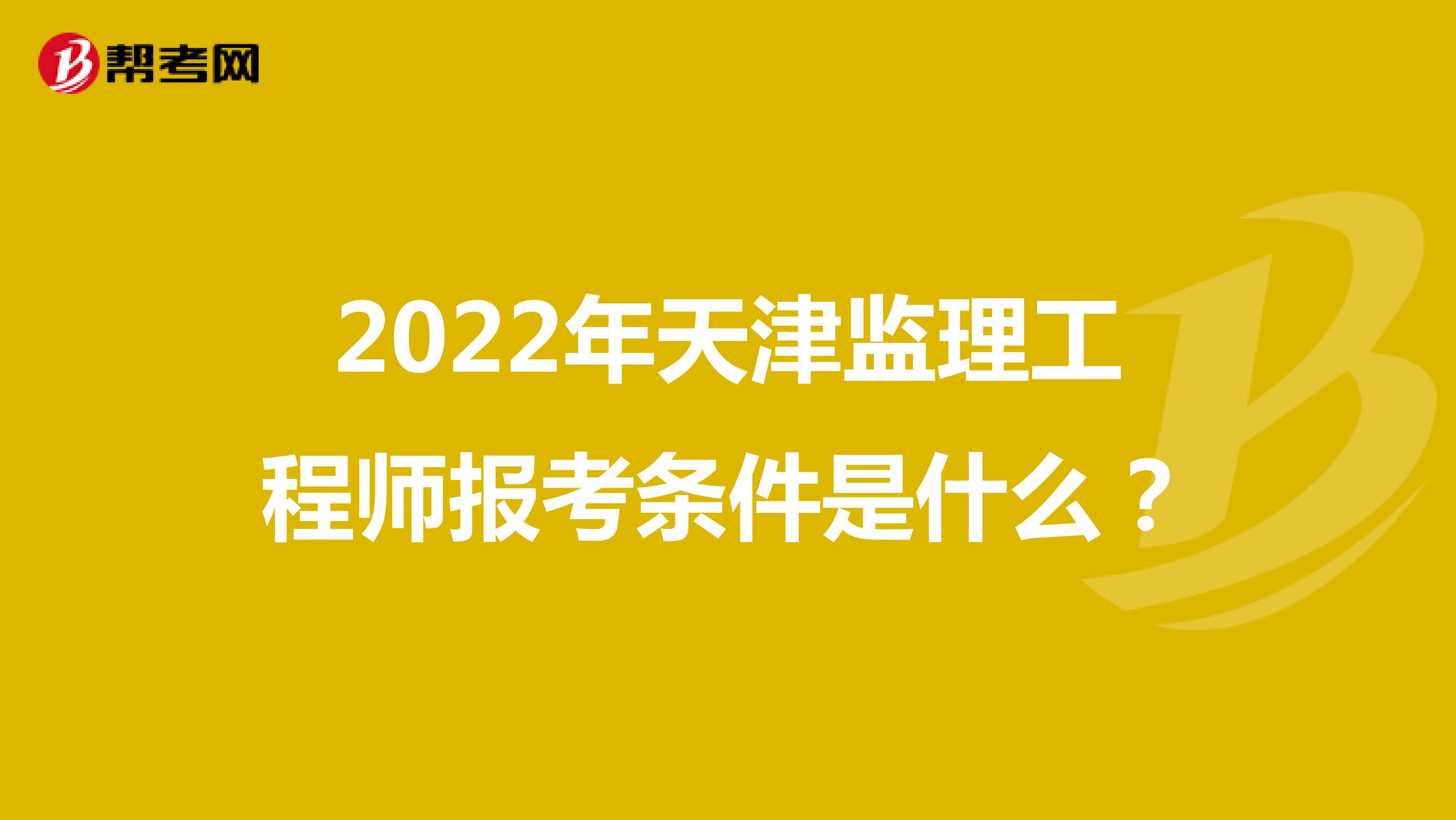 2022年天津监理工程师报考条件是什么？