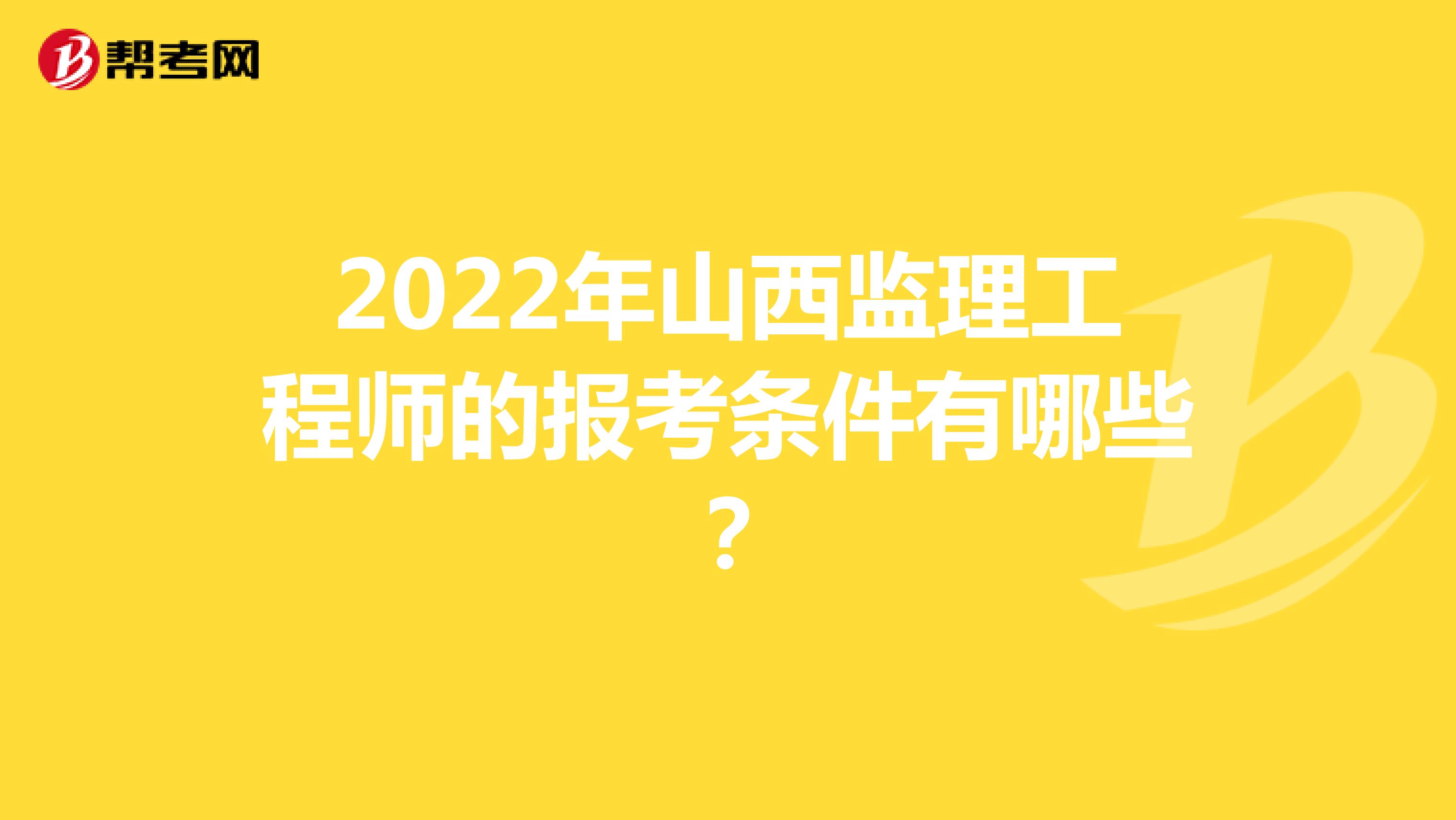 2022年山西监理工程师的报考条件有哪些？