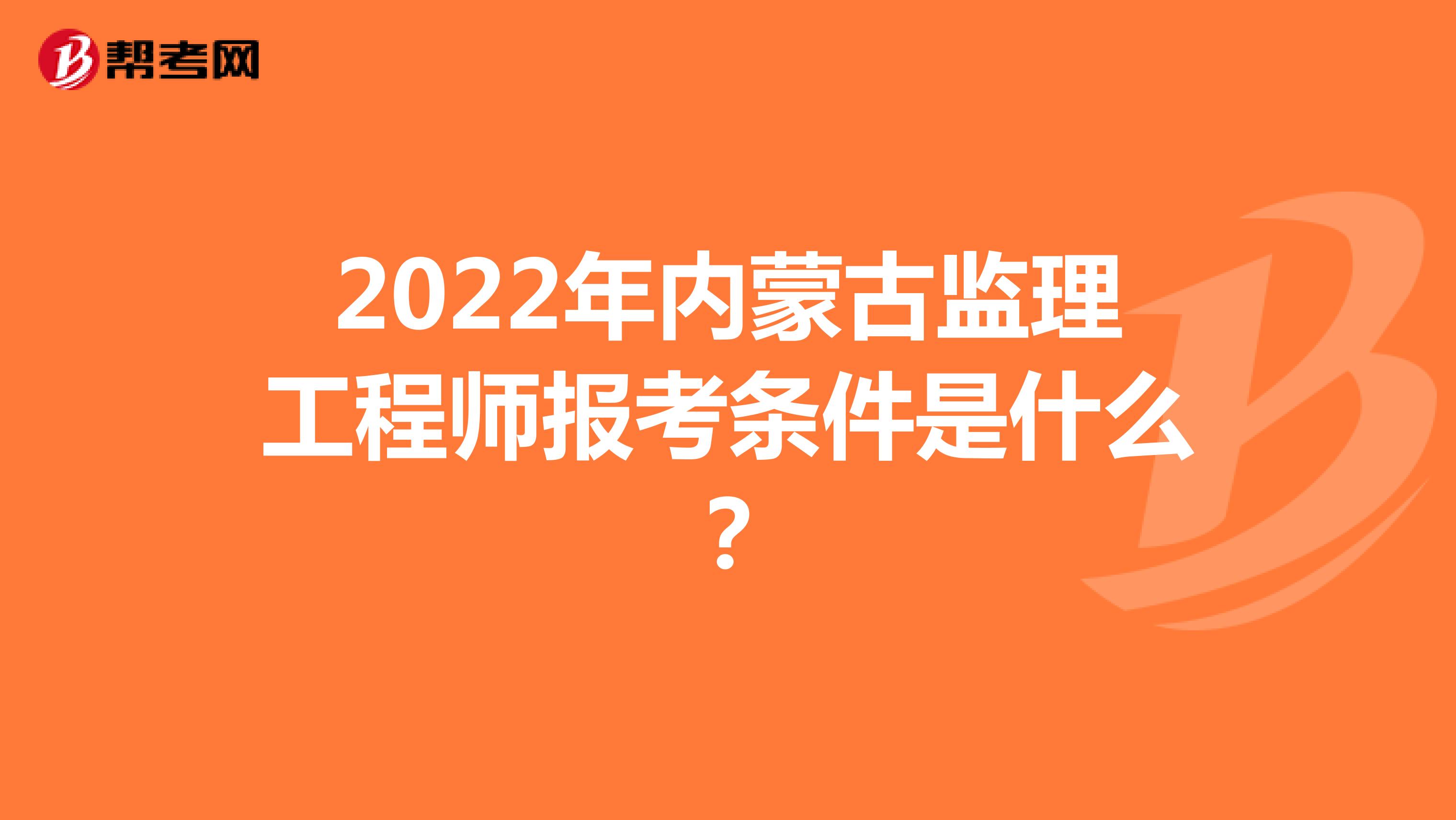 2022年内蒙古监理工程师报考条件是什么？