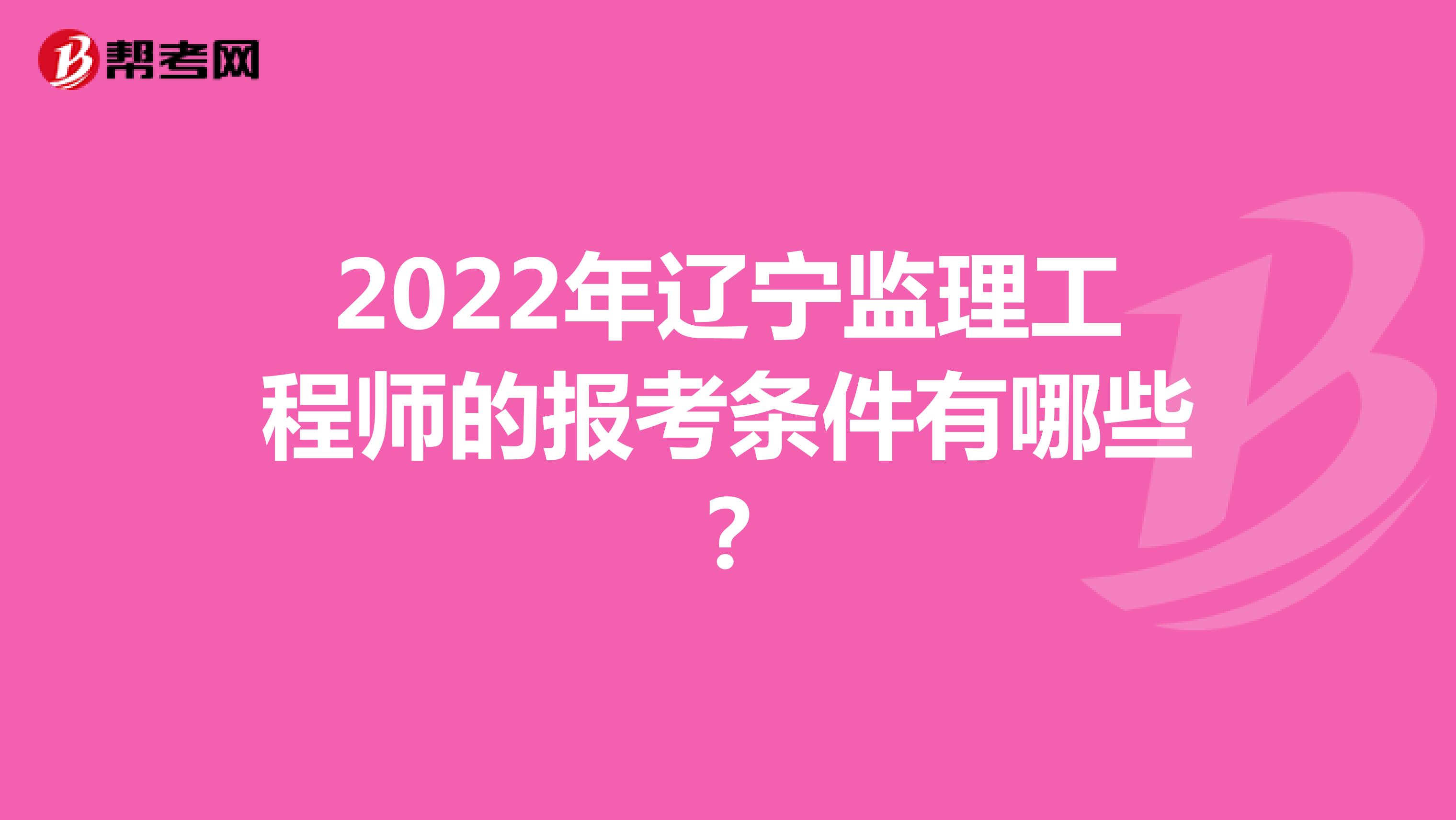 2022年辽宁监理工程师的报考条件有哪些？