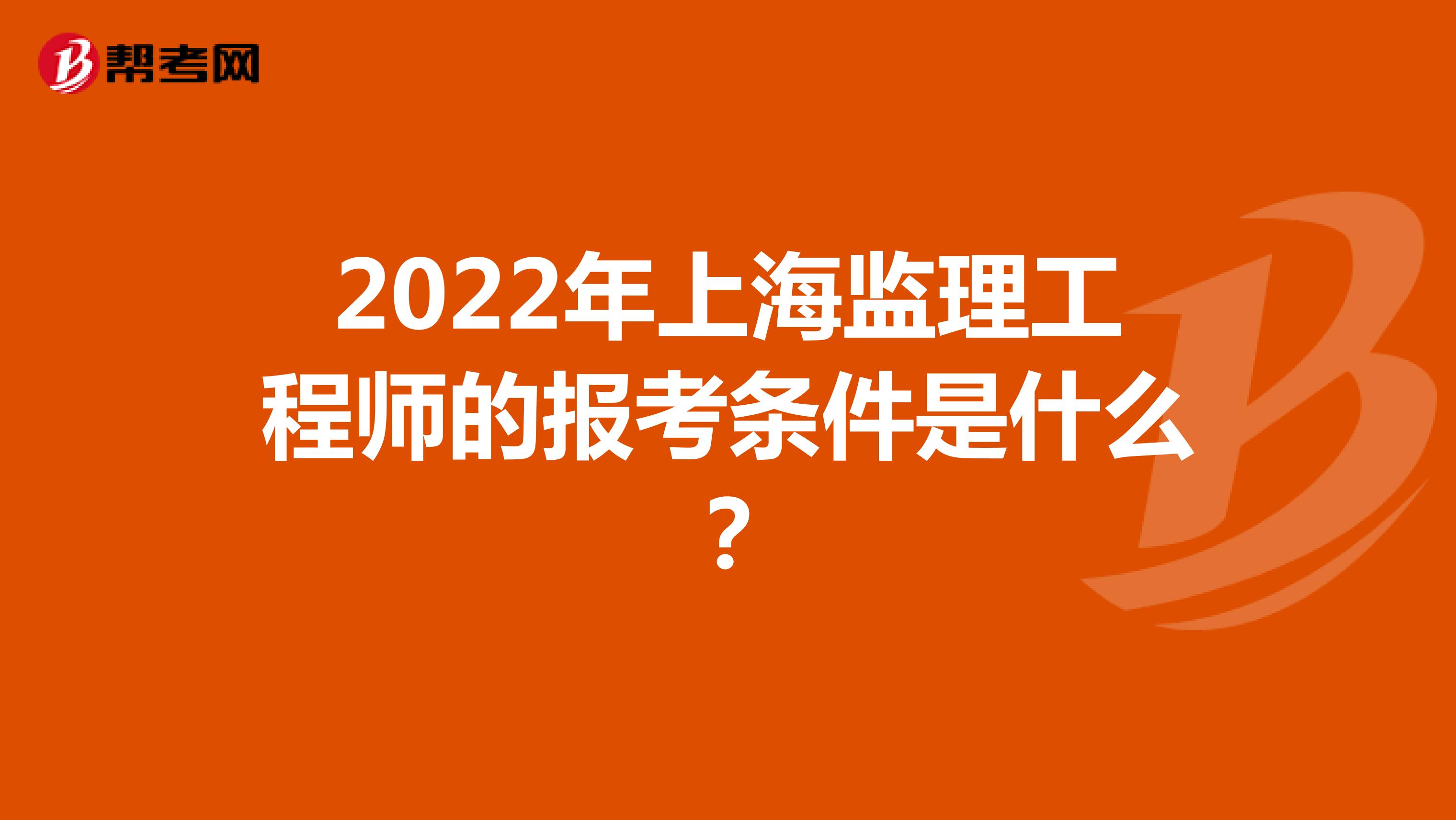 2022年上海监理工程师的报考条件是什么？