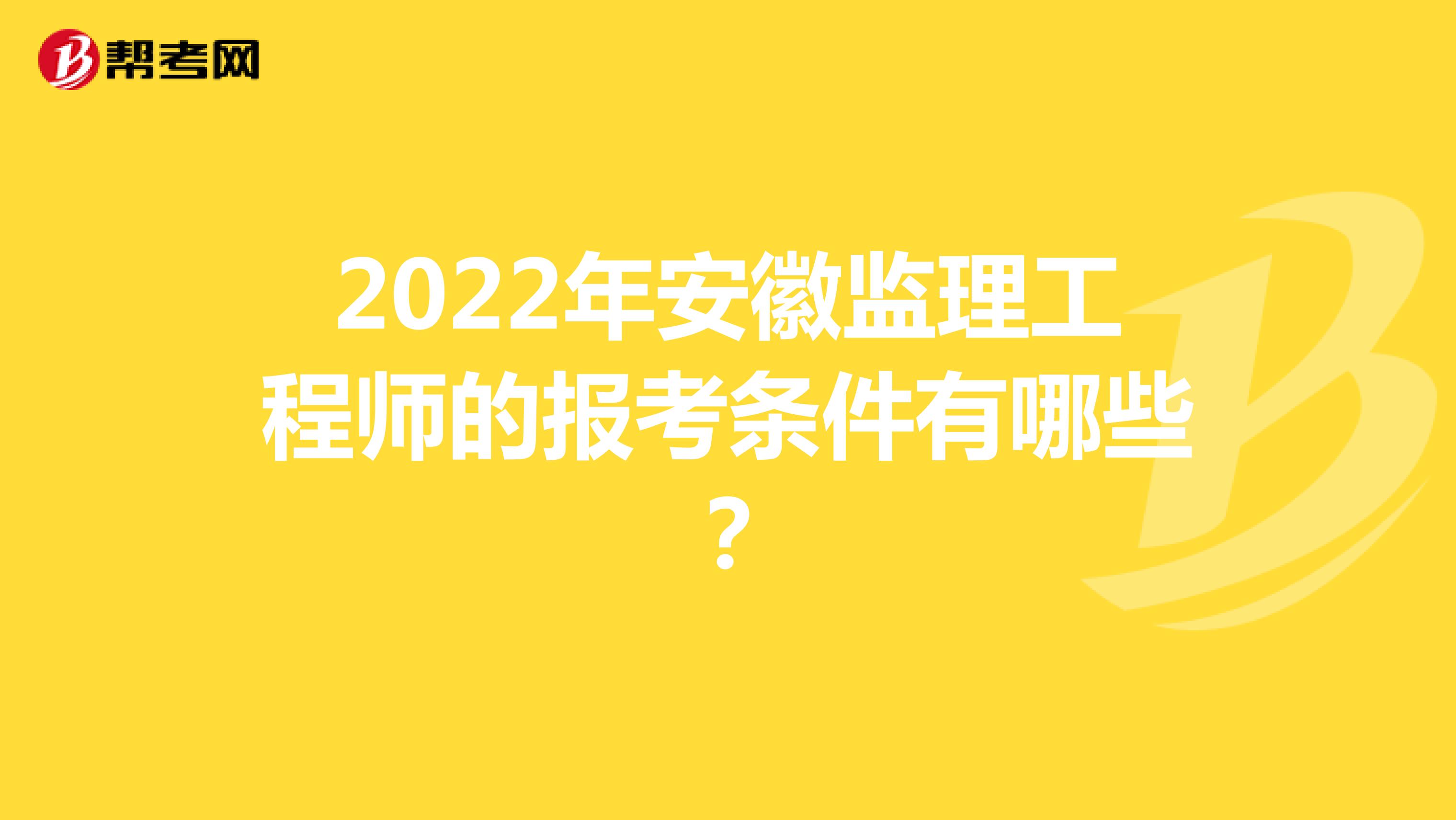 2022年安徽监理工程师的报考条件有哪些？