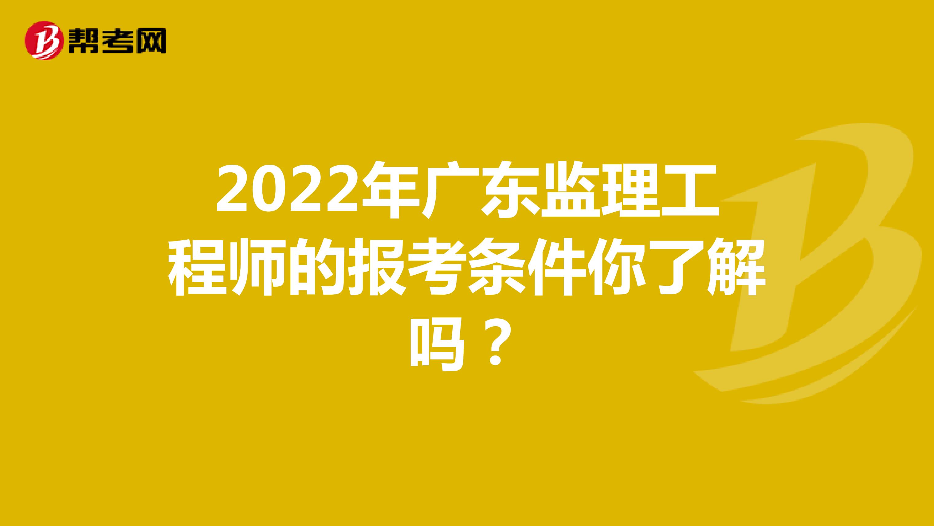 2022年廣東監理工程師的報考條件你了解嗎？