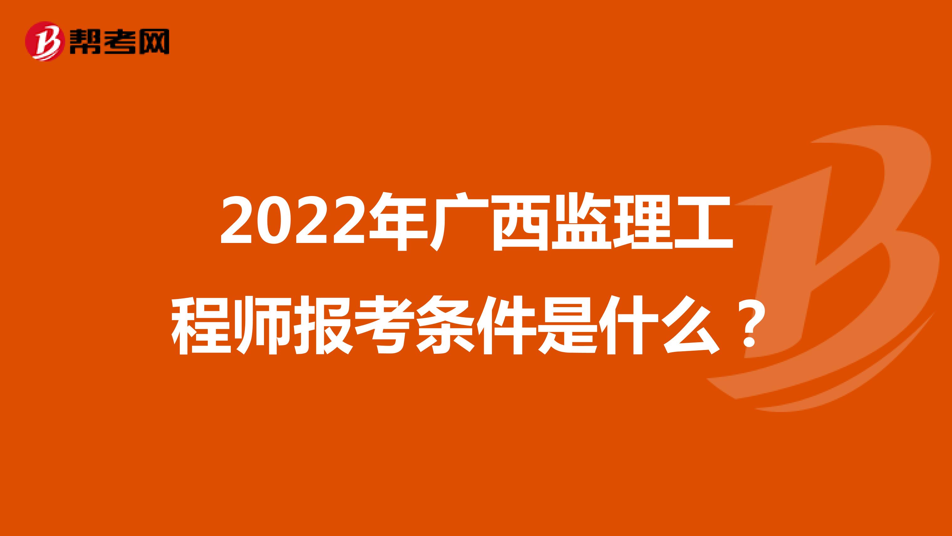 2022年廣西監理工程師報考條件是什么？