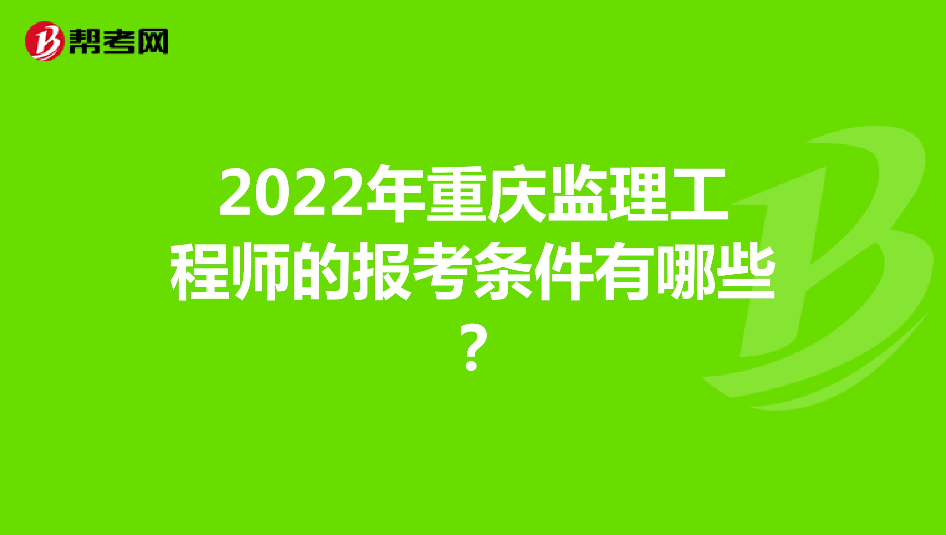 2022年重慶監理工程師的報考條件有哪些？