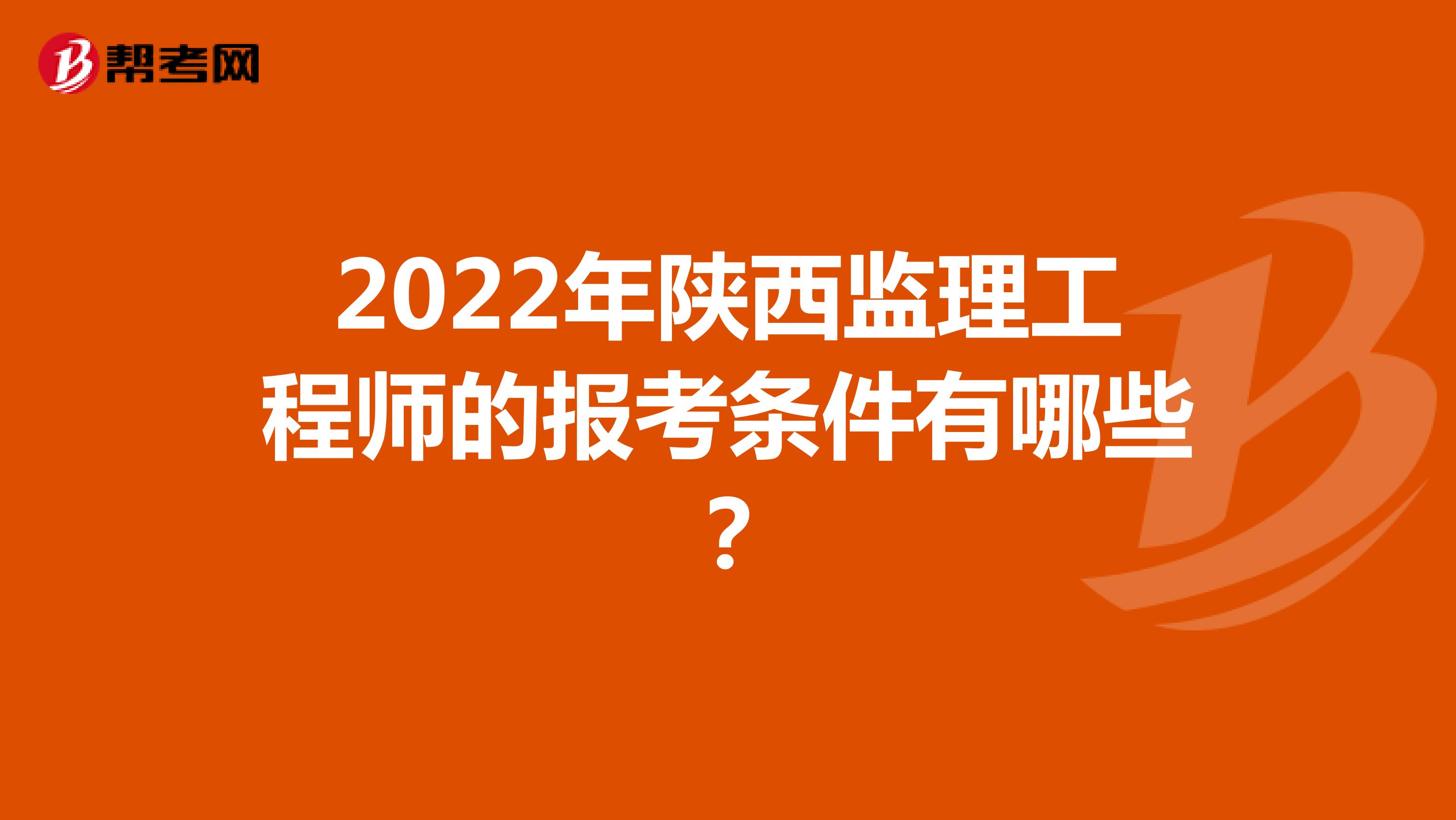 2022年陜西監理工程師的報考條件有哪些？