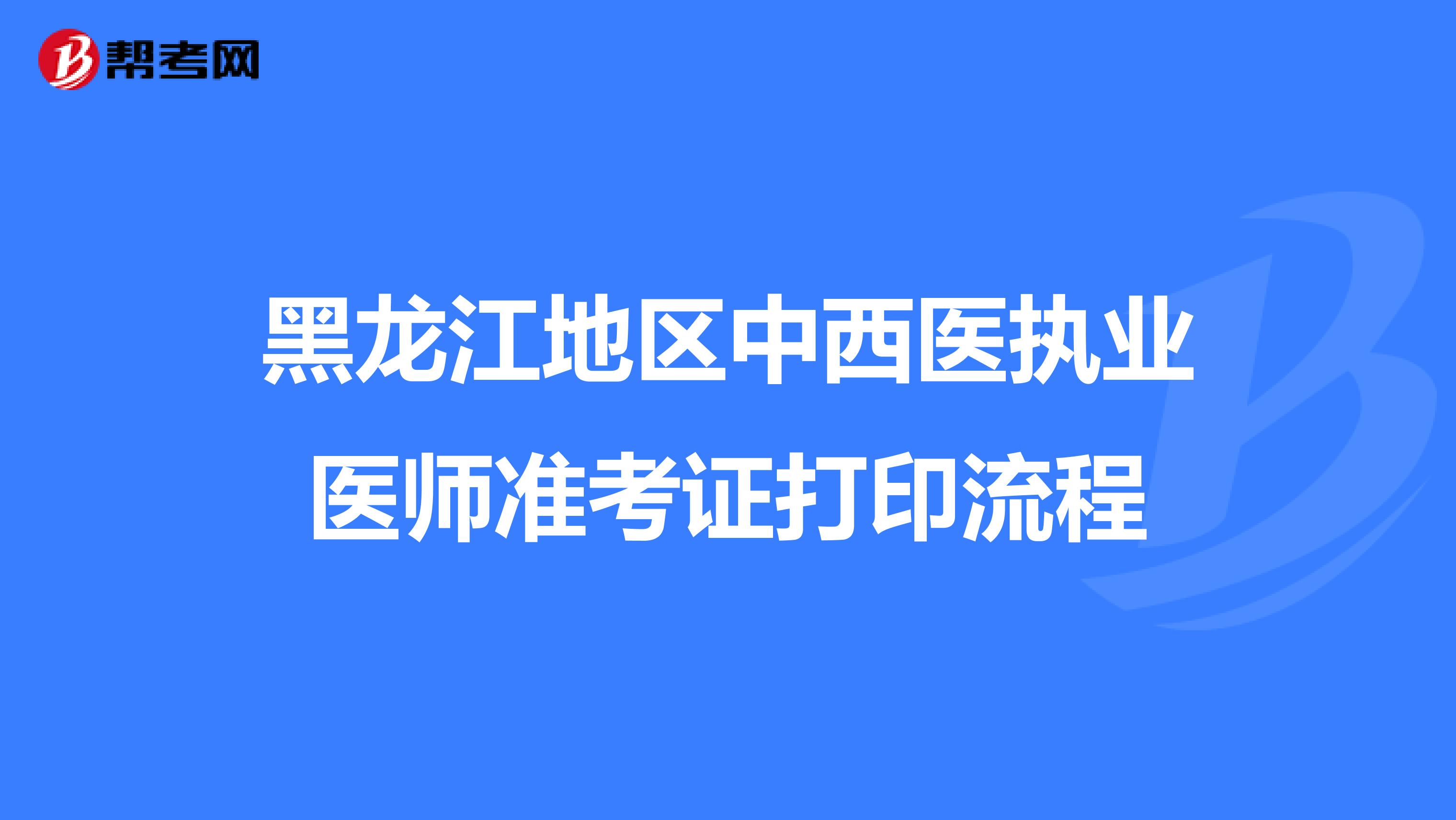 黑龙江地区中西医执业医师准考证打印流程