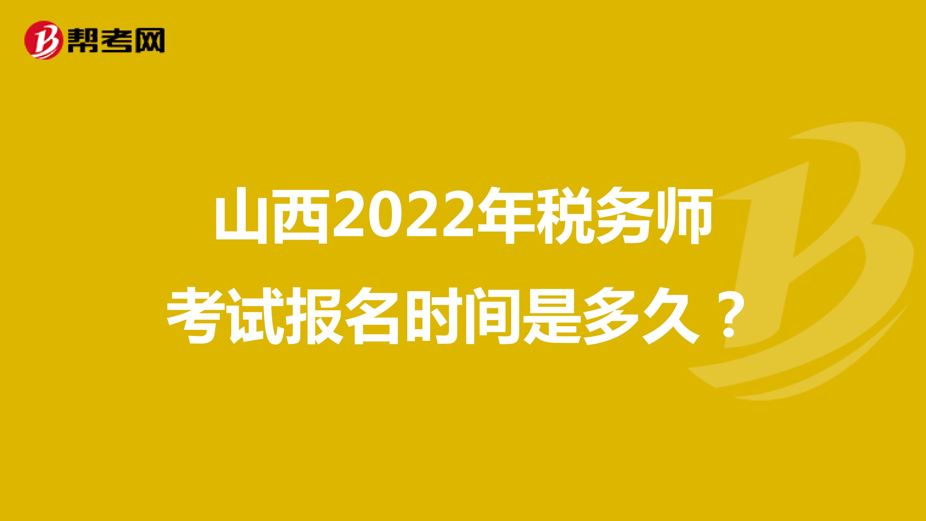 山西2022年税务师考试报名时间是多久？