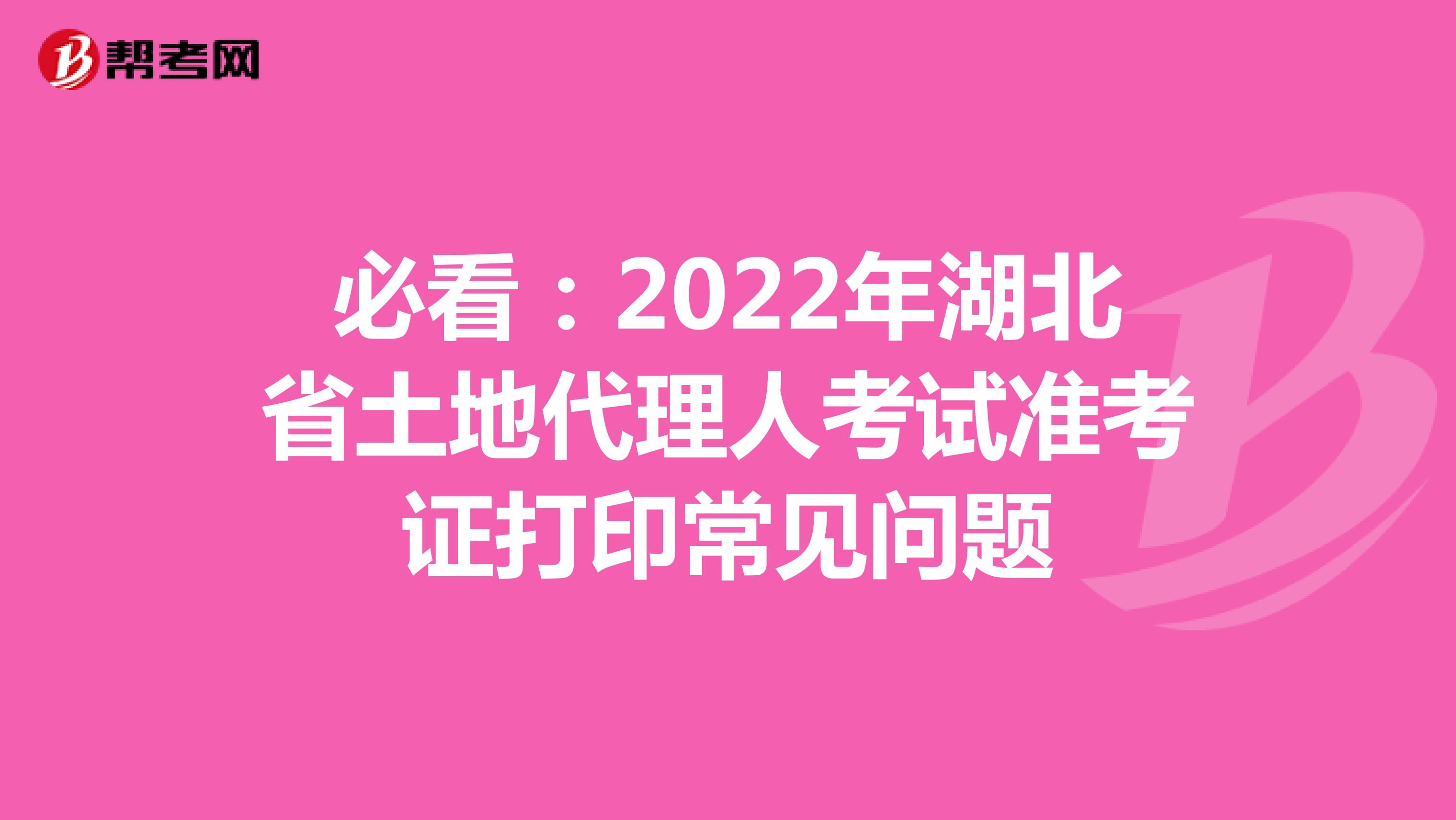 必看：2022年湖北省土地代理人考试准考证打印常见问题
