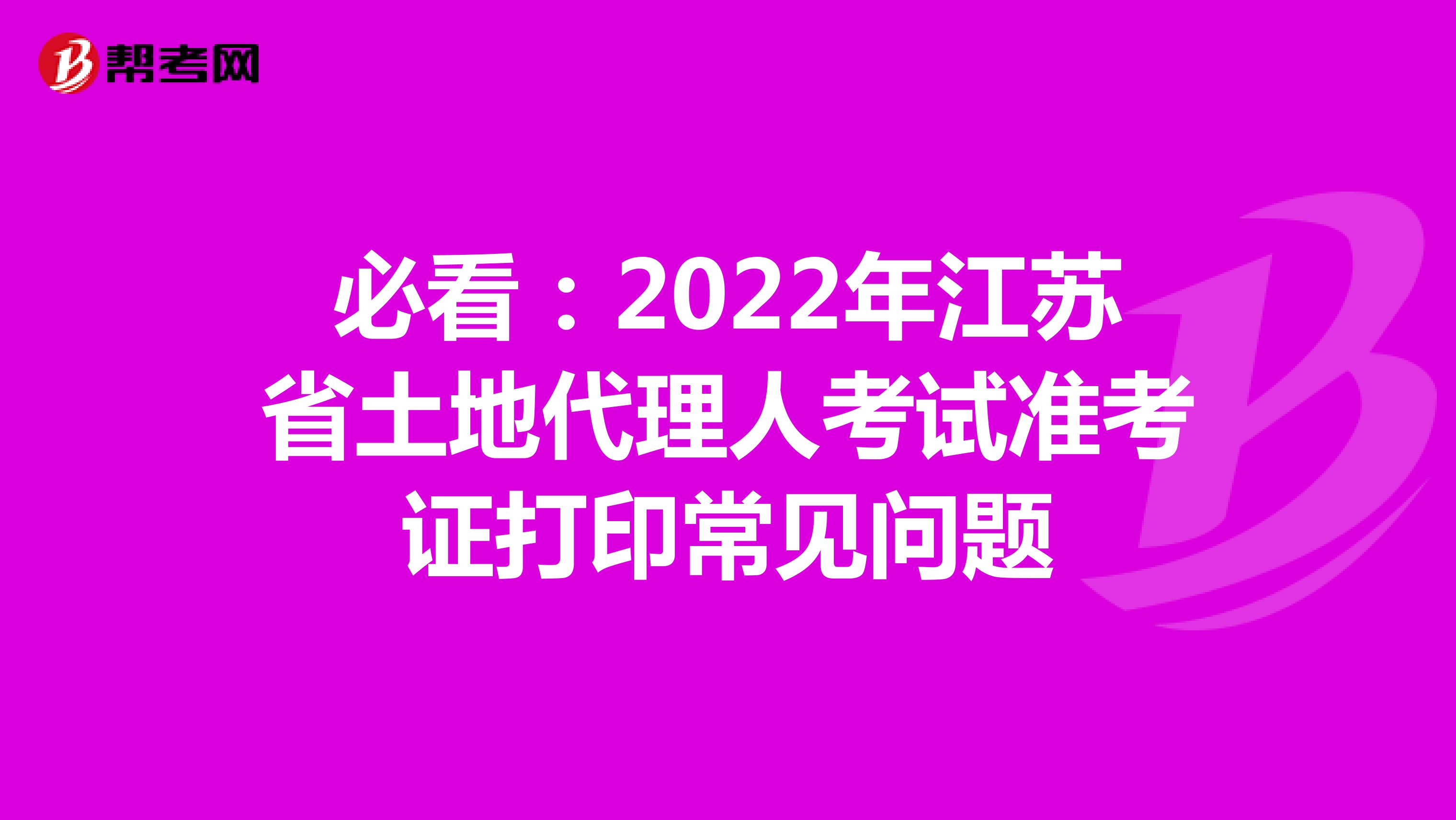 必看：2022年江蘇省土地代理人考試準考證打印常見問題