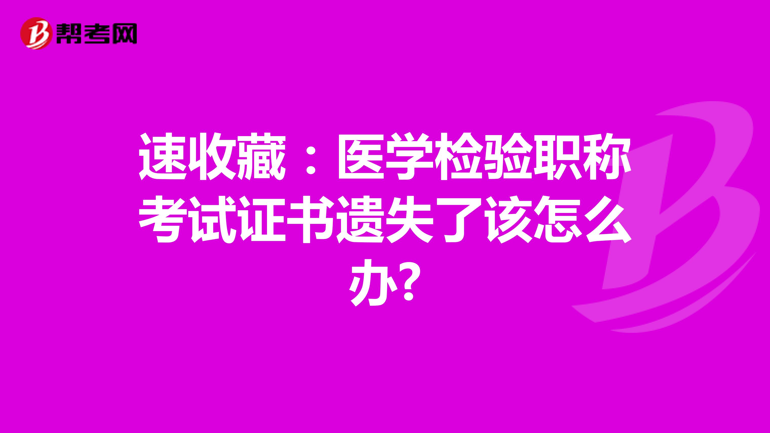 速收藏：医学检验职称考试证书遗失了该怎么办?