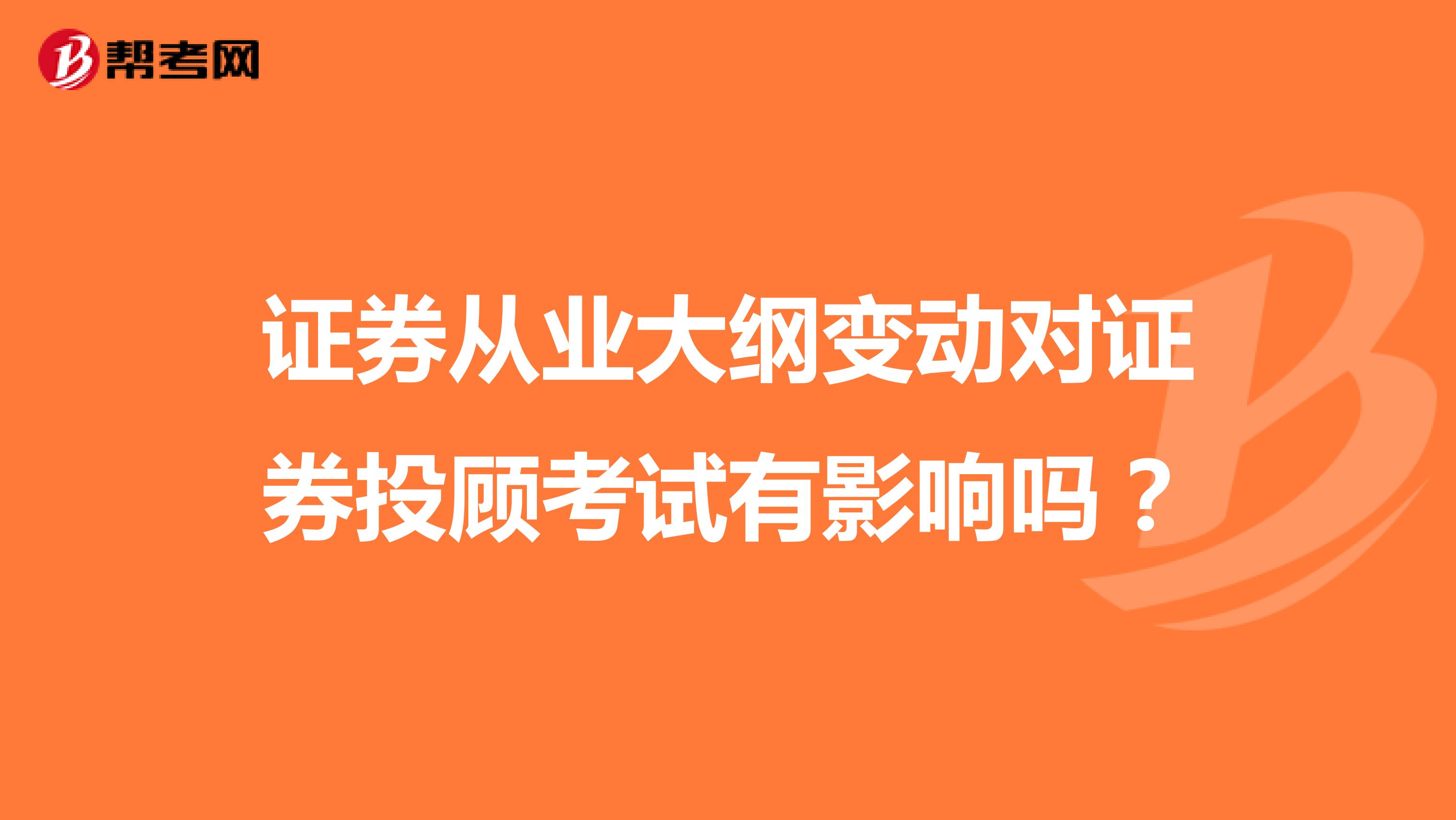 证券从业大纲变动对证券投顾考试有影响吗？