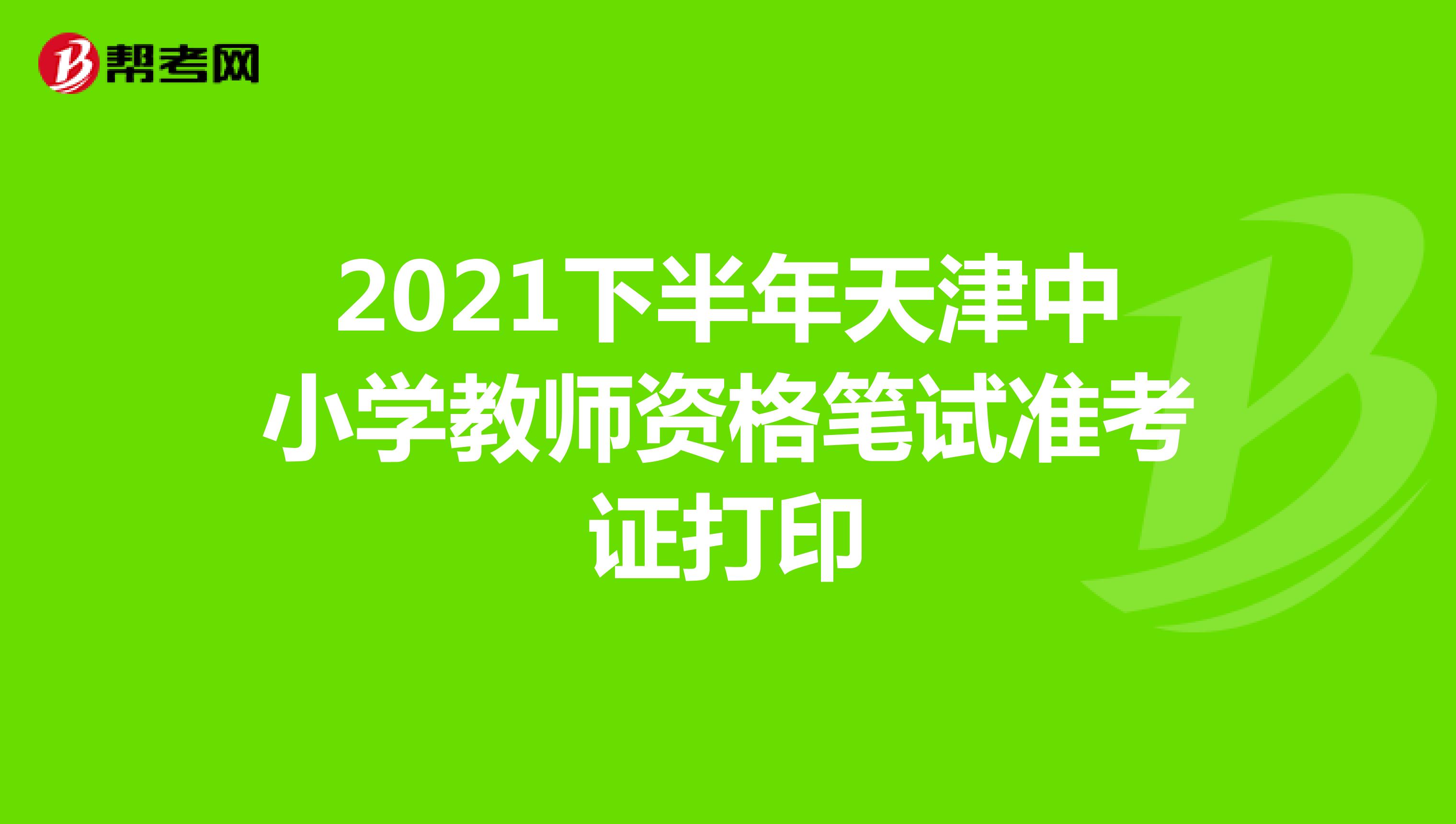2021下半年天津中小学教师资格笔试准考证打印