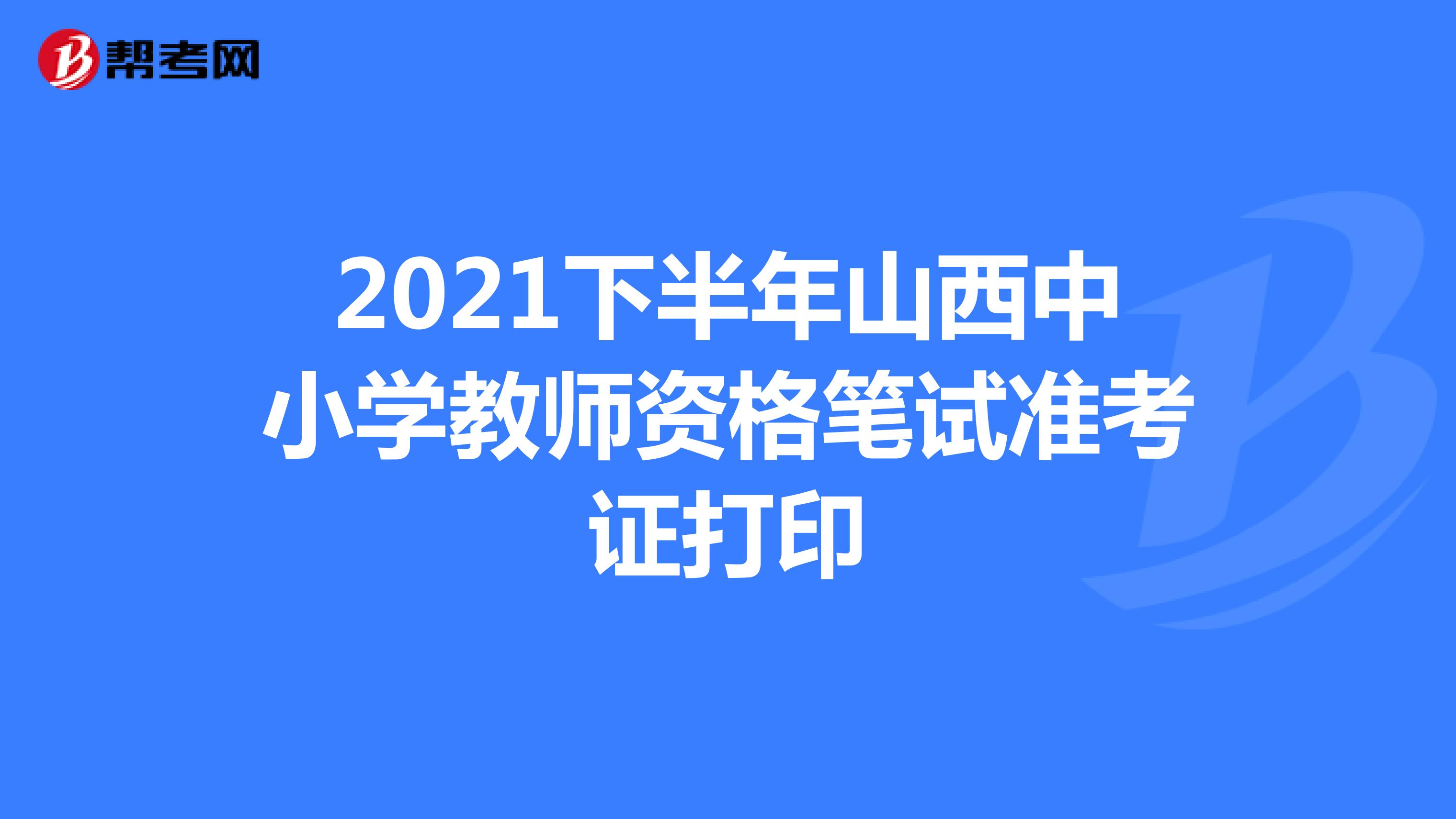 2021下半年山西中小学教师资格笔试准考证打印