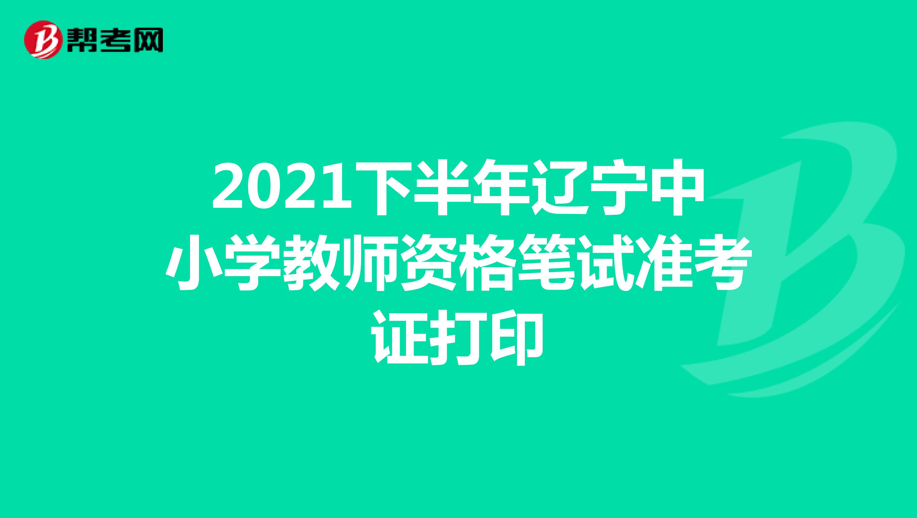 2021下半年遼寧中小學教師資格筆試準考證打印