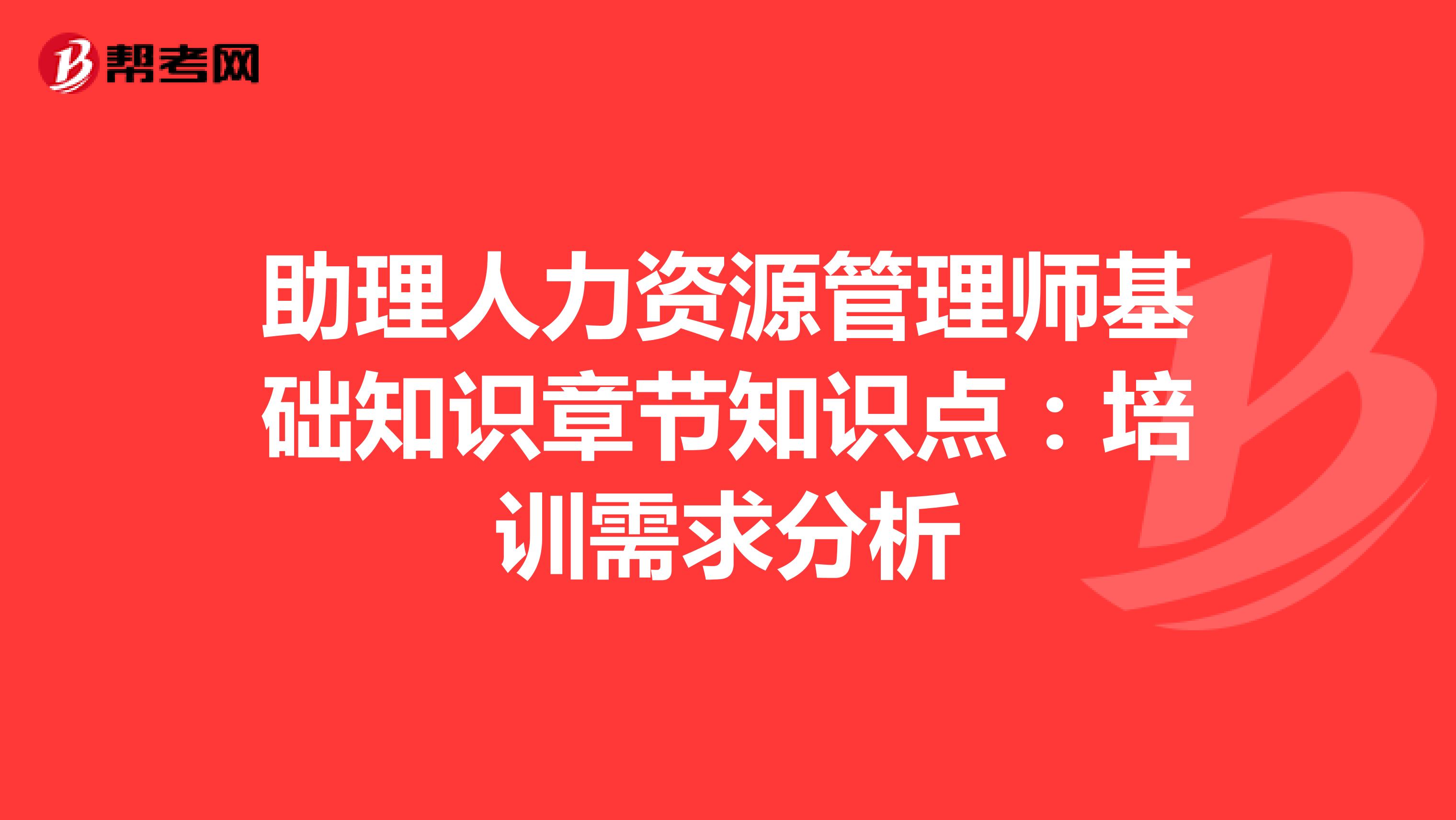 助理人力资源管理师基础知识章节知识点：培训需求分析