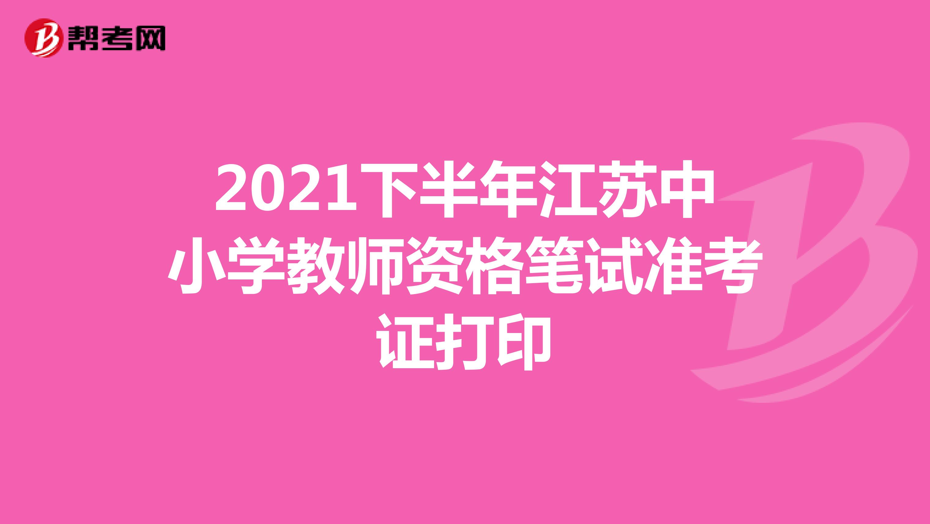 2021下半年江蘇中小學教師資格筆試準考證打印