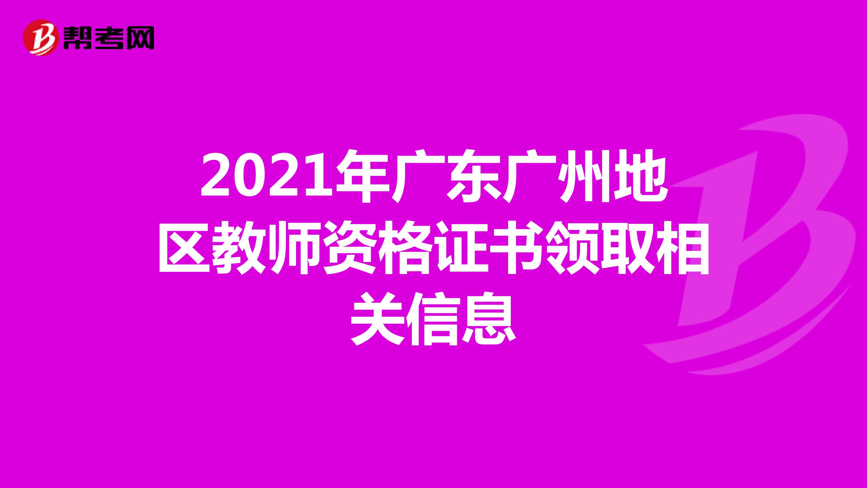 2021年广东广州地区教师资格证书领取相关信息