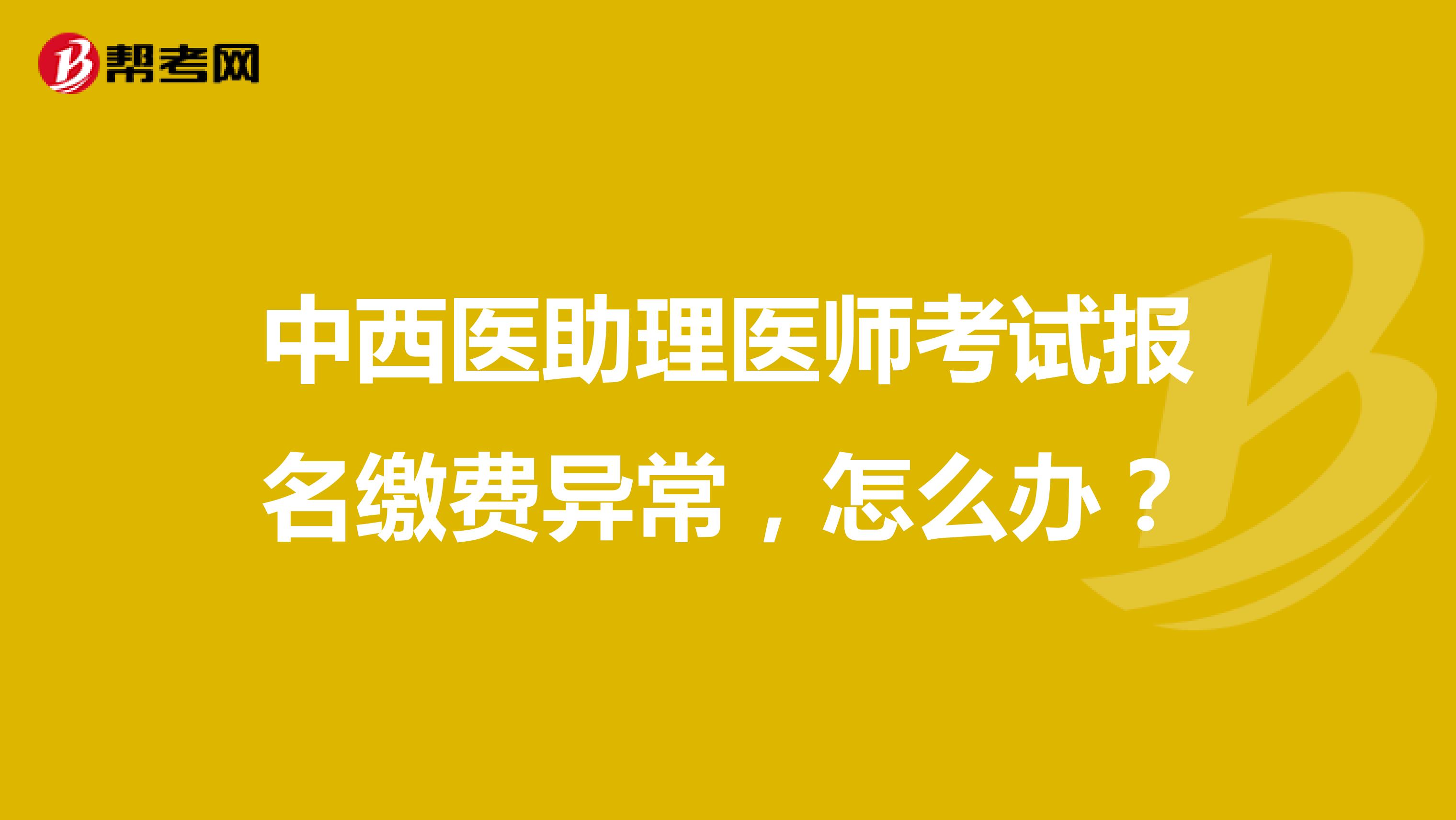 中西醫(yī)助理醫(yī)師考試報名繳費異常，怎么辦？