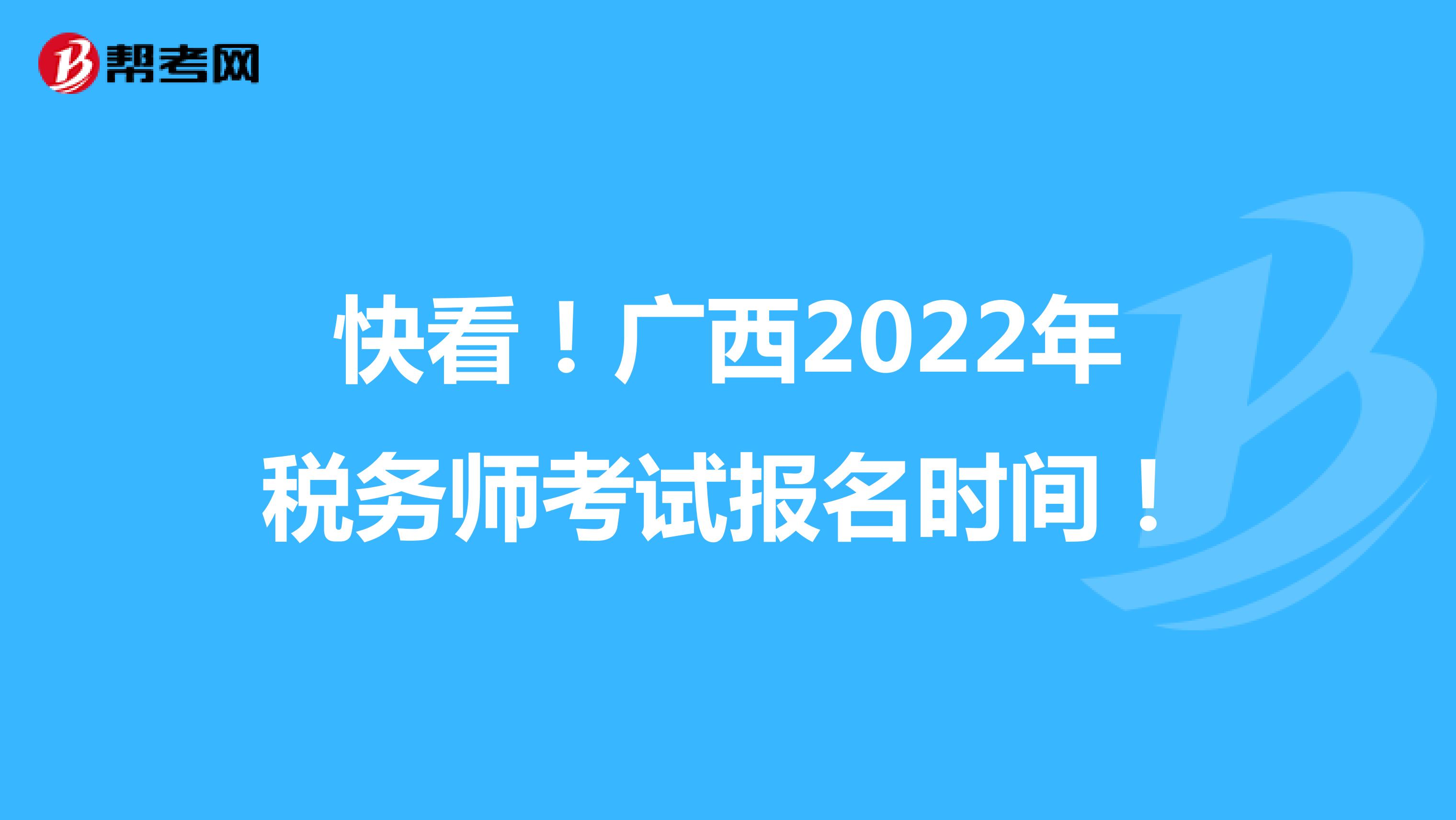 快看！广西2022年税务师考试报名时间！