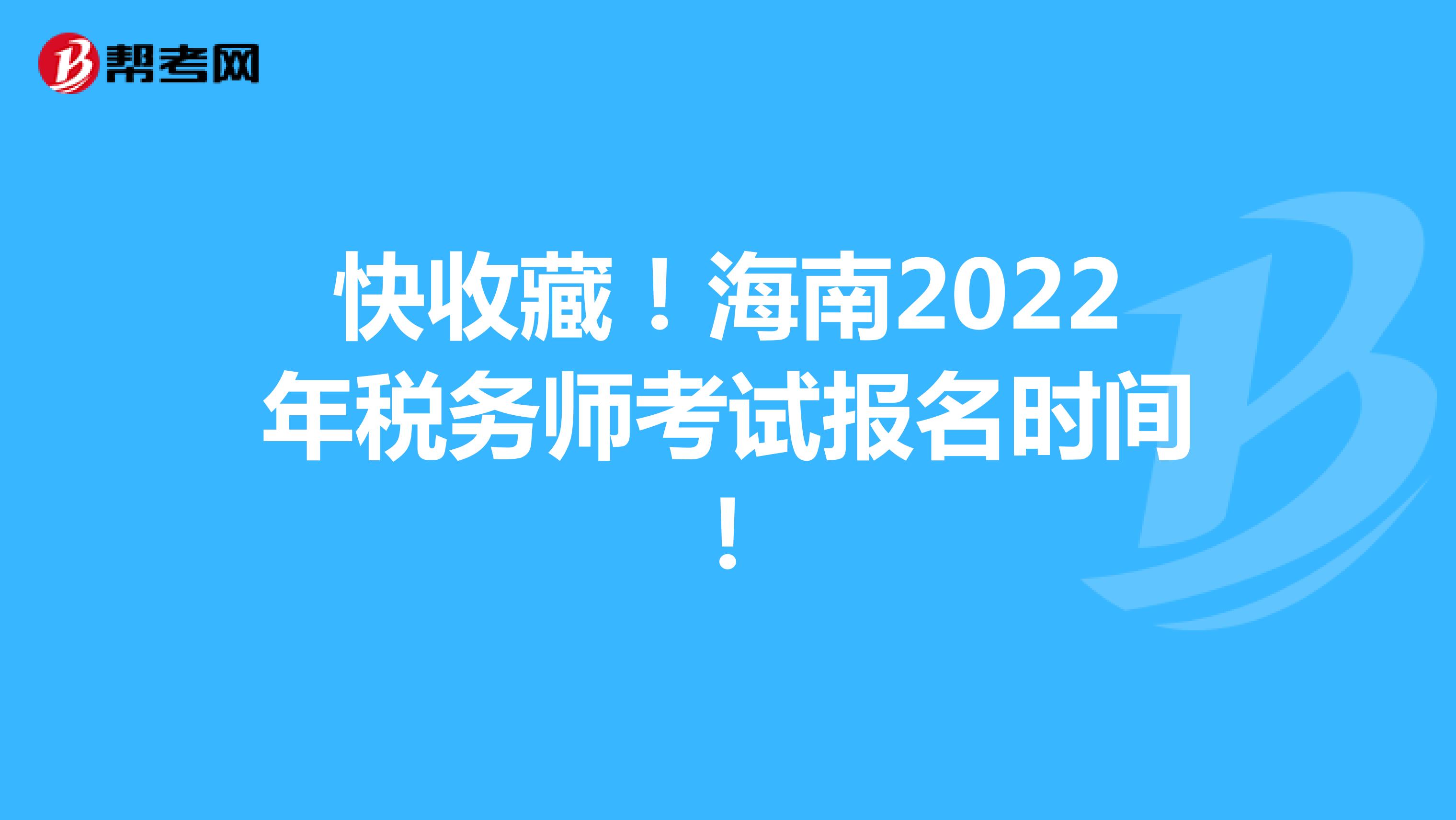 快收藏！海南2022年税务师考试报名时间！