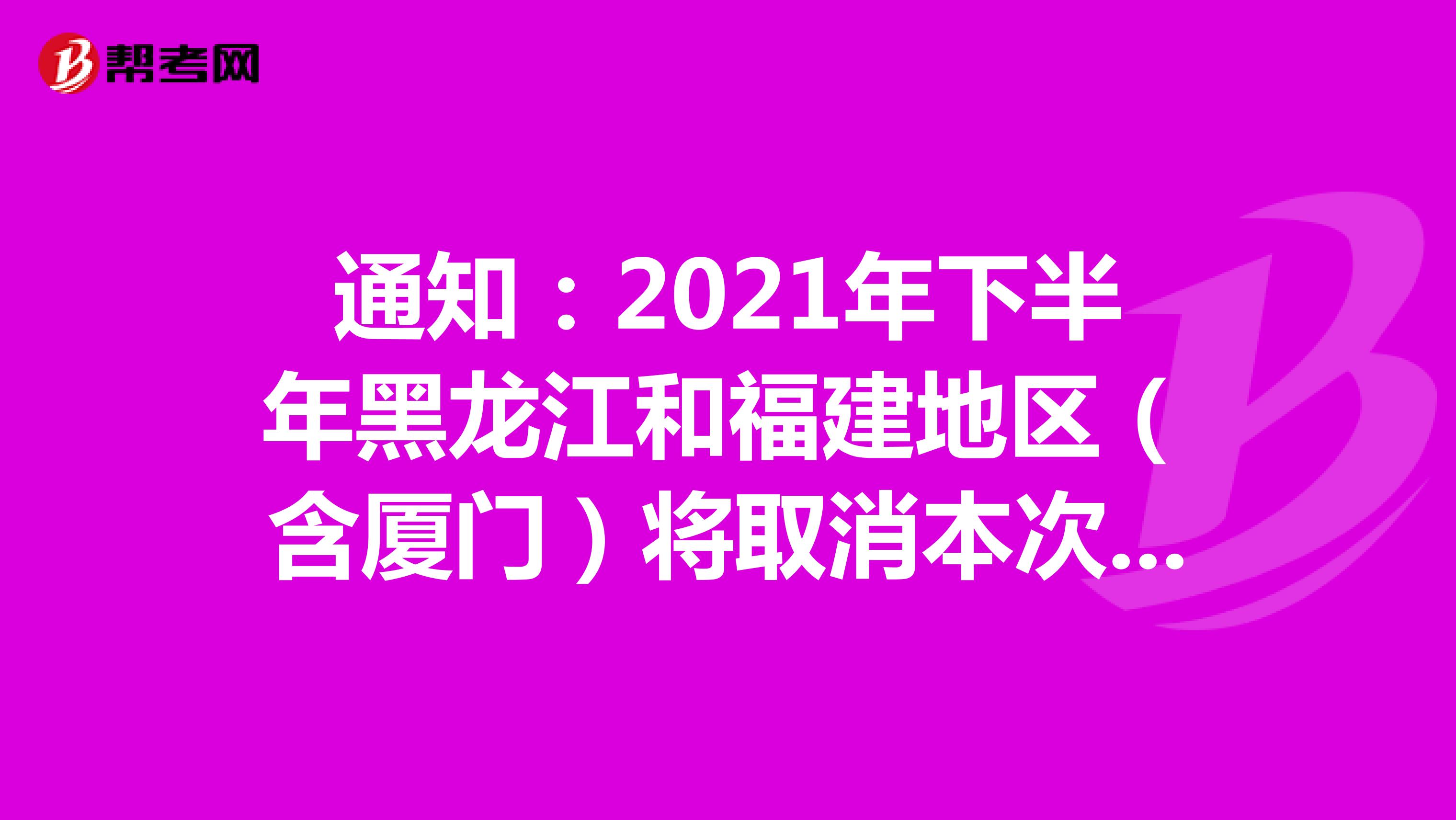 2021年下半年银从考试将取消黑龙江和福建地区（含厦门）地区！