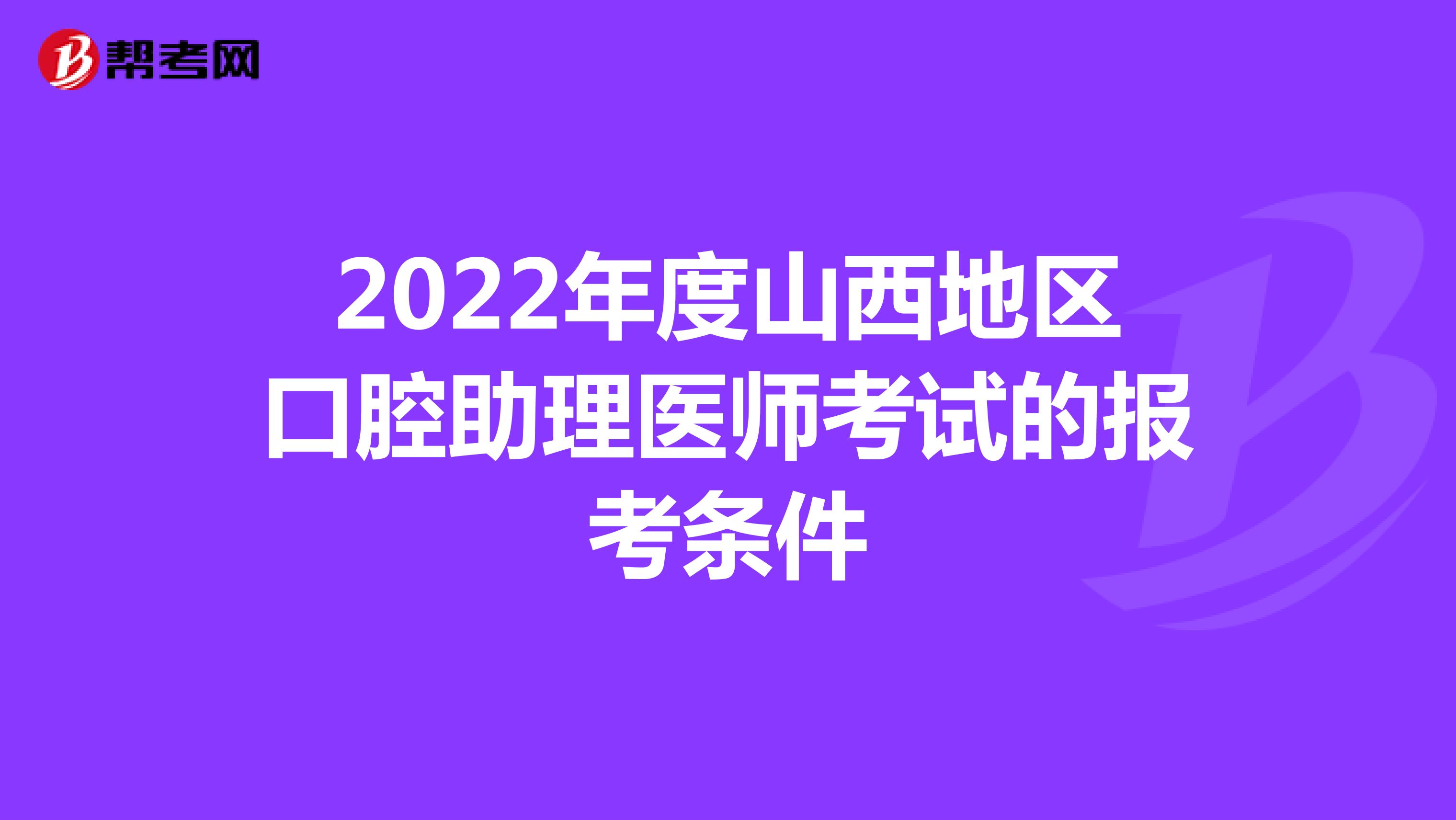 2022年度山西地區口腔助理醫師考試的報考條件
