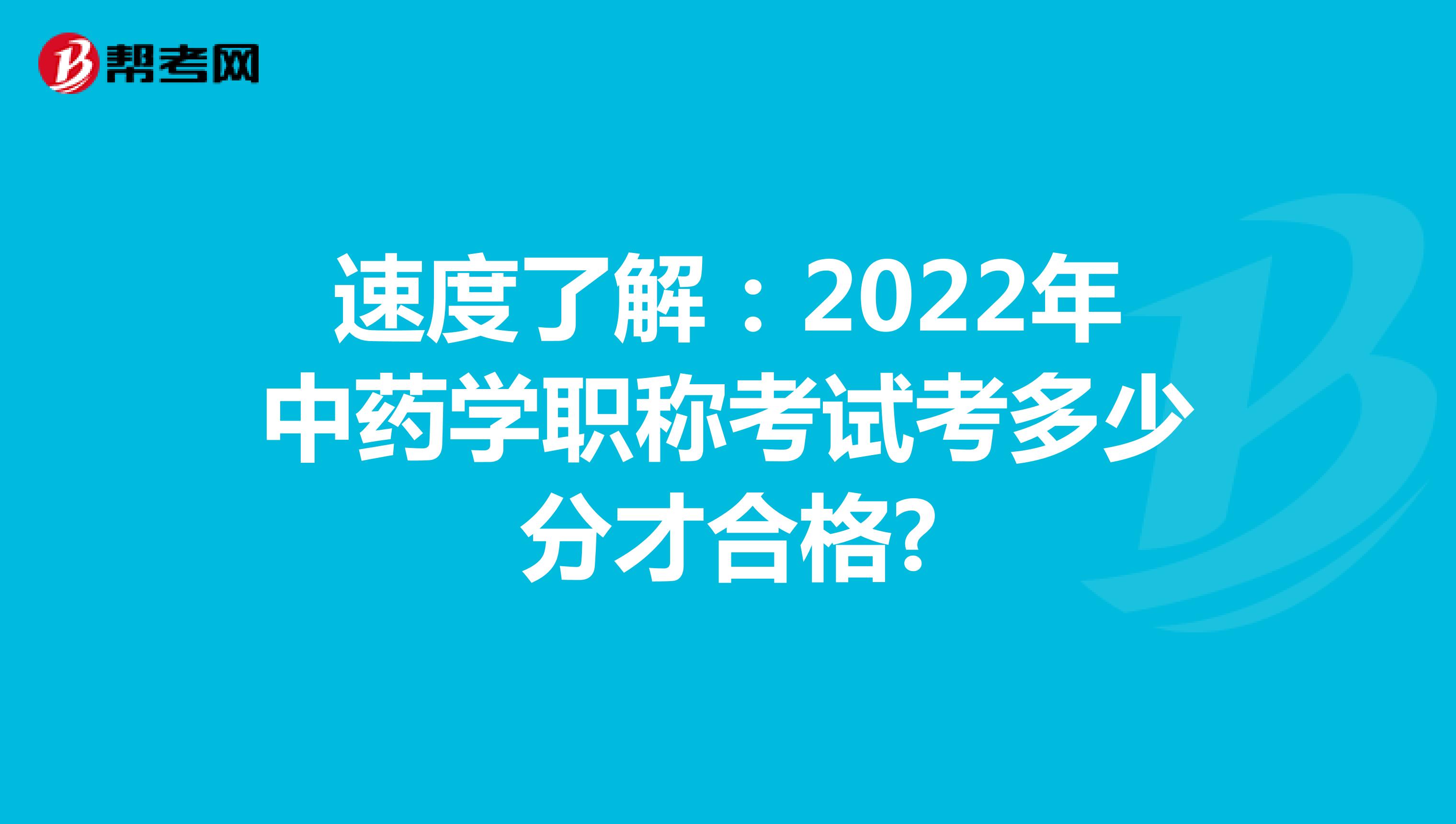 速度了解：2022年中药学职称考试考多少分才合格?