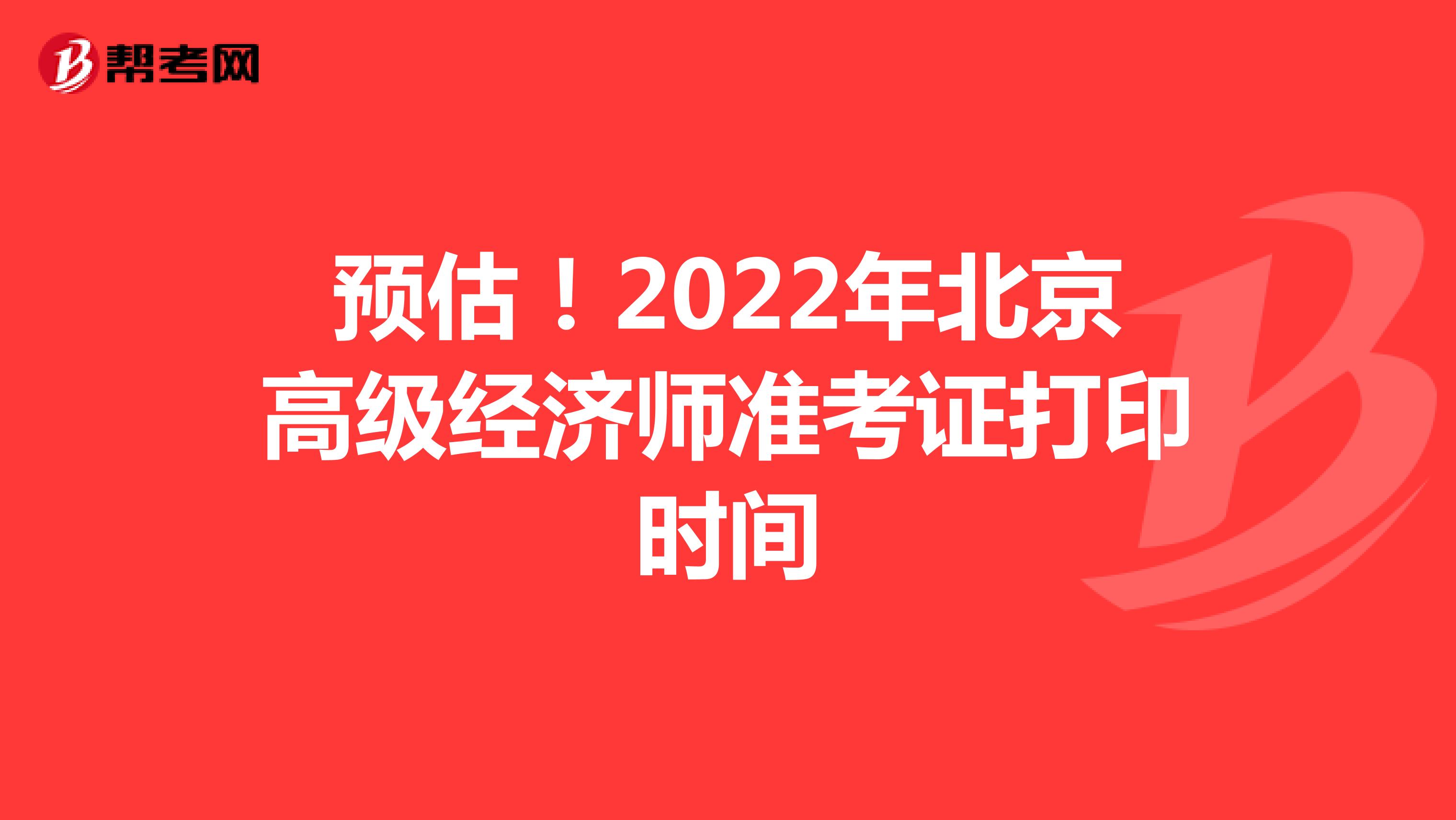 预估！2022年北京高级经济师准考证打印时间