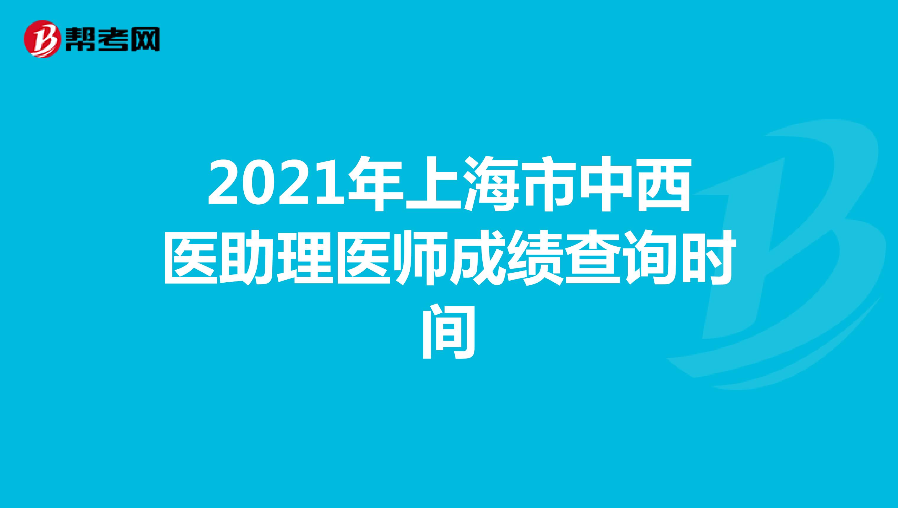 2021年上海市中西医助理医师成绩查询时间
