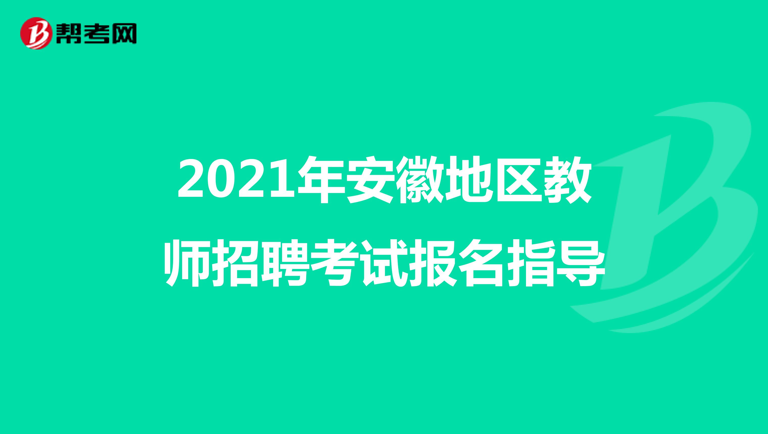 2021年安徽地区教师招聘考试报名指导