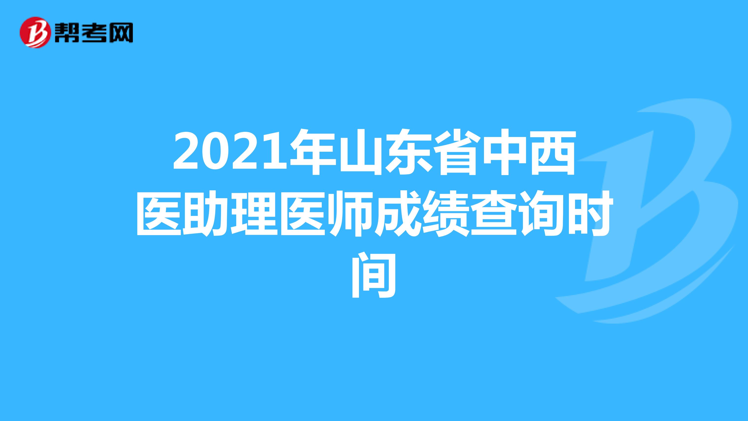 2021年山东省中西医助理医师成绩查询时间