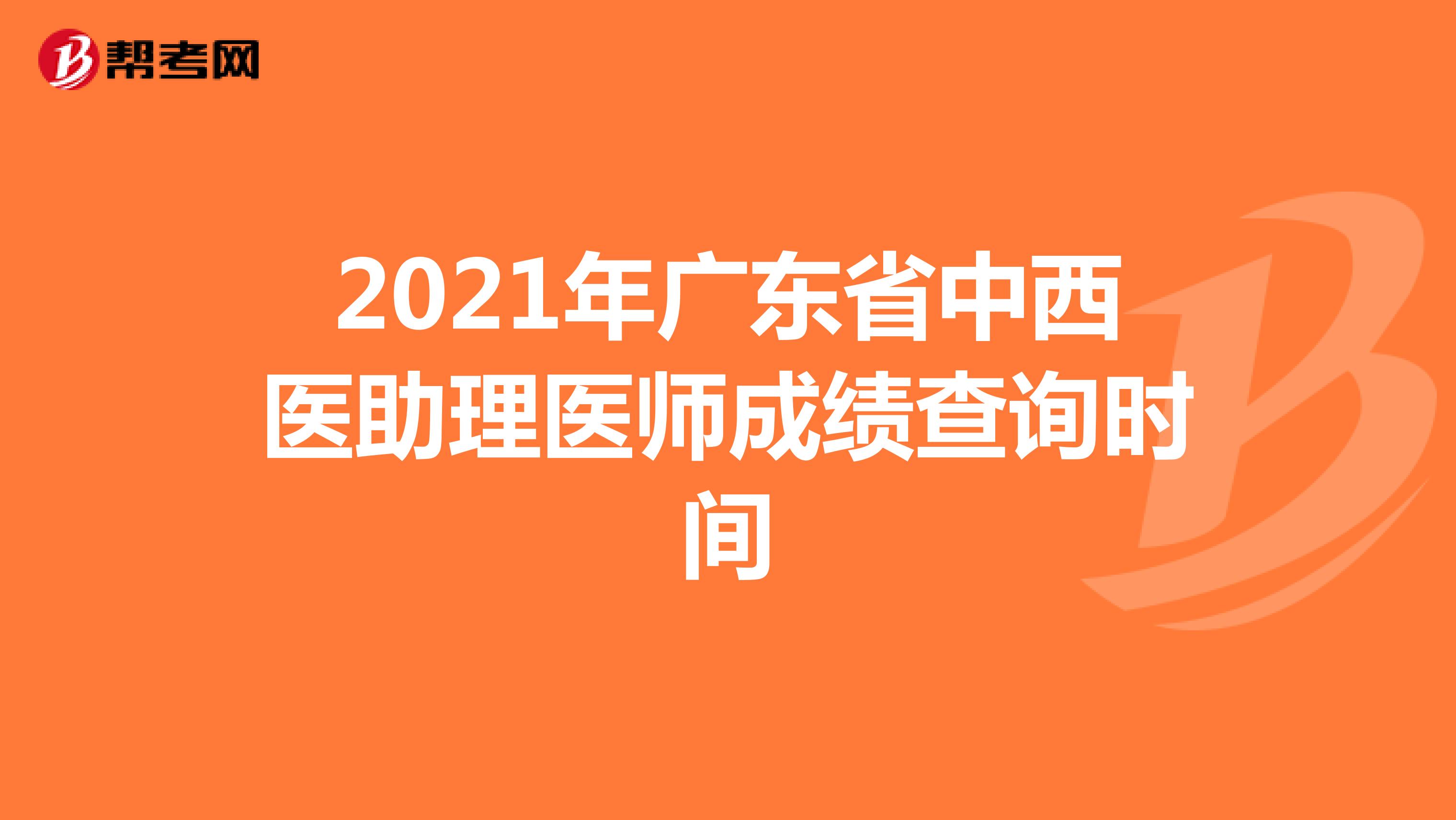 2021年广东省中西医助理医师成绩查询时间