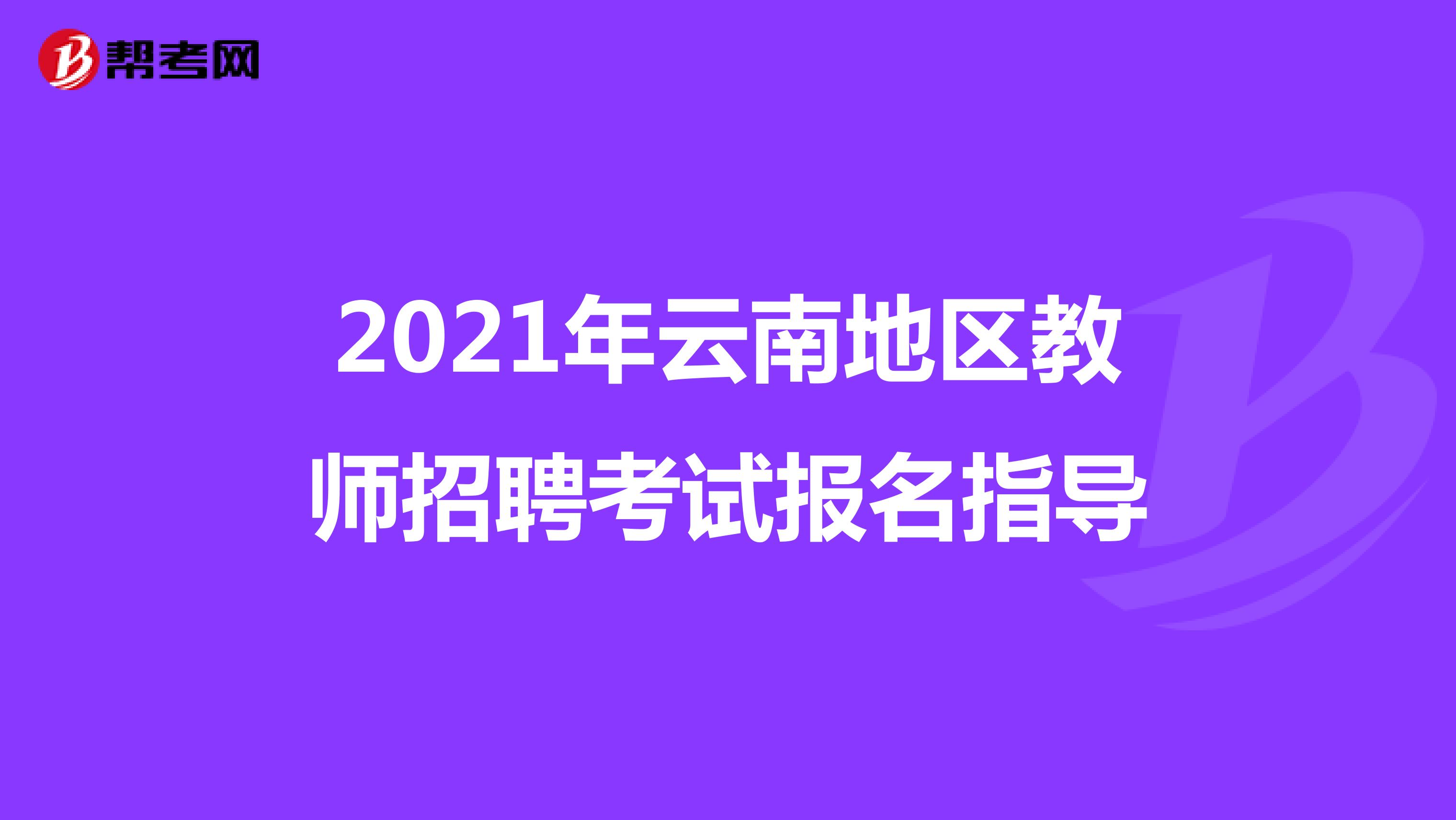 2021年云南地区教师招聘考试报名指导