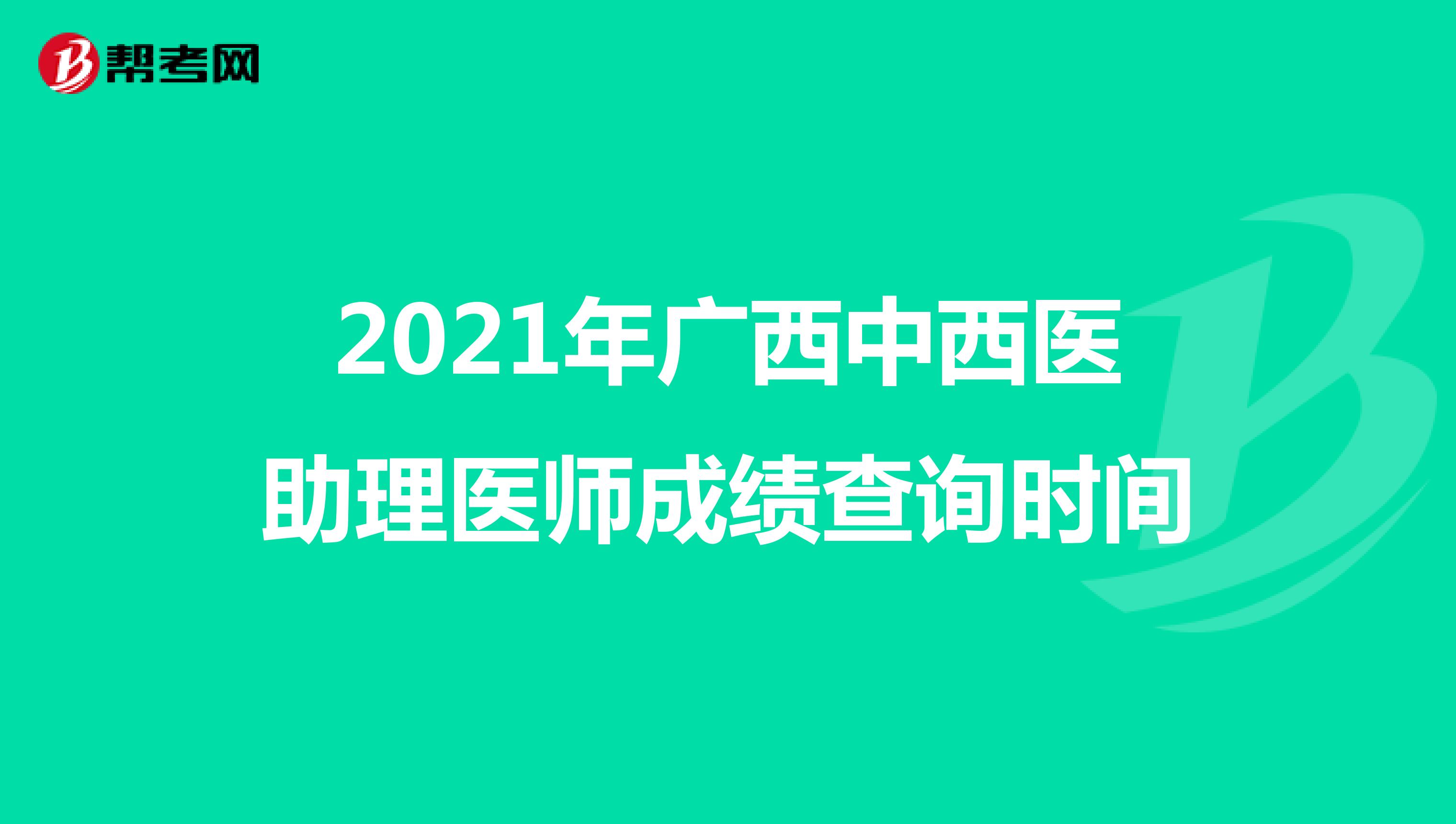 2021年广西中西医助理医师成绩查询时间