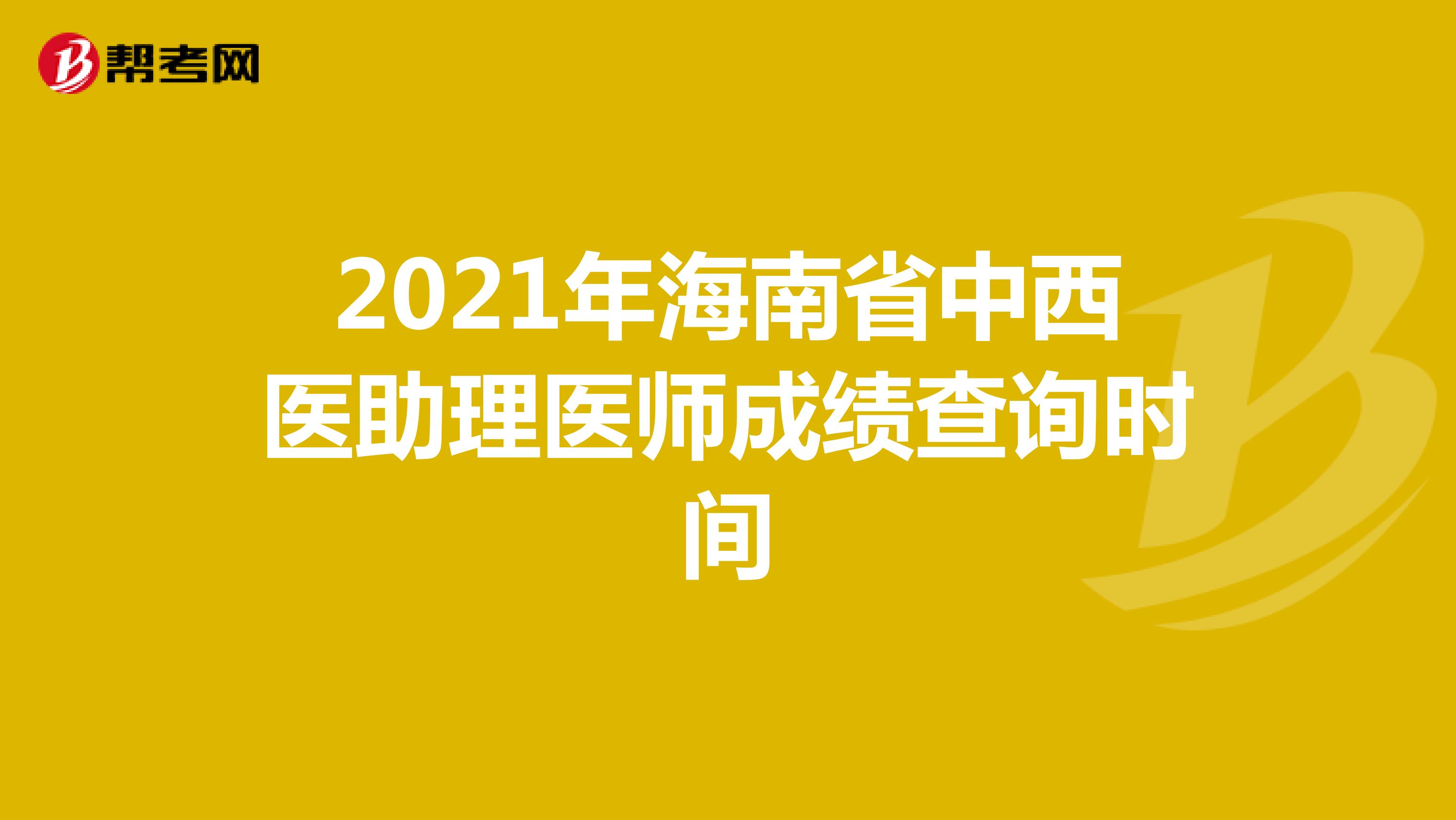 2021年海南省中西医助理医师成绩查询时间