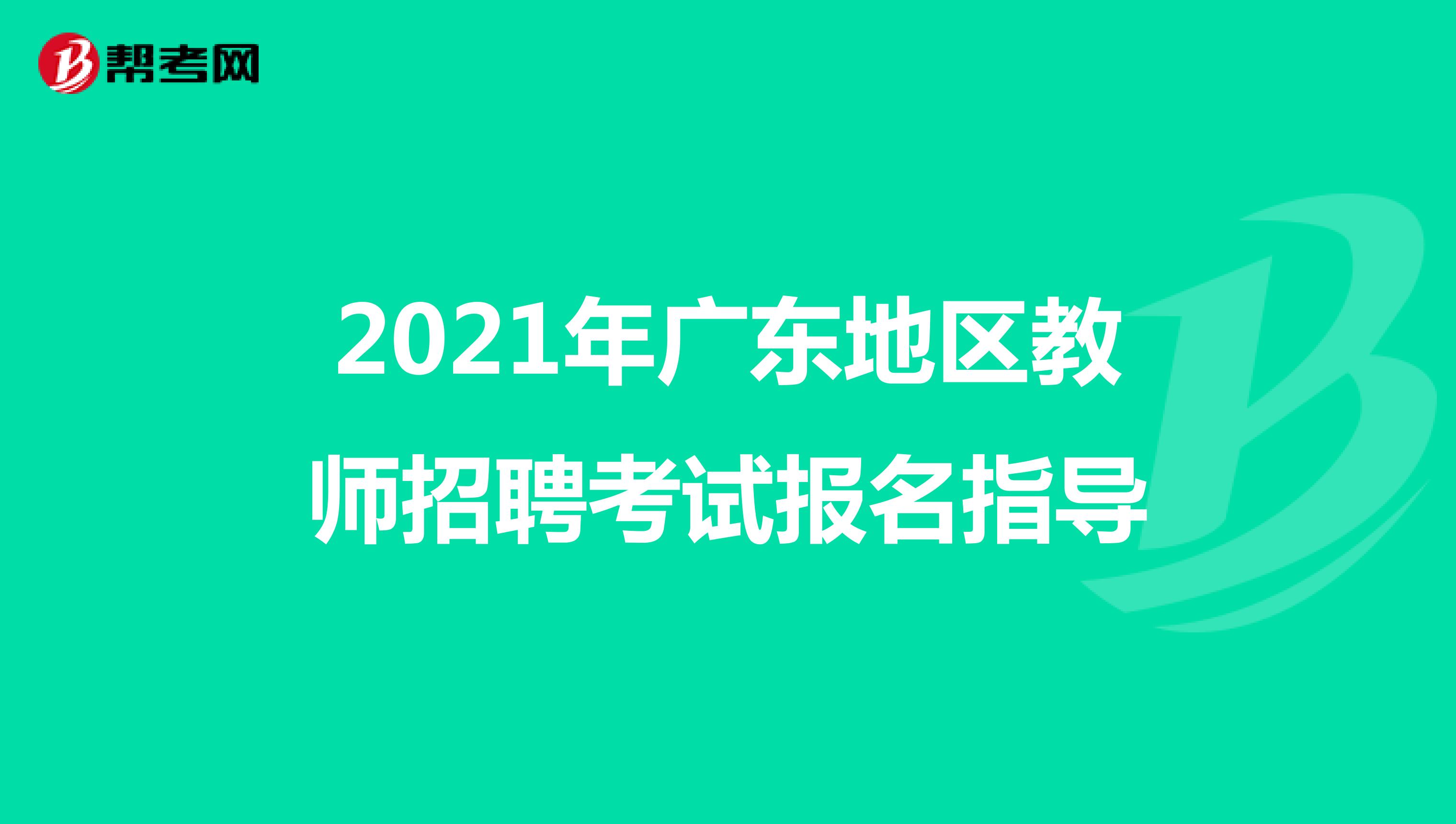 2021年广东地区教师招聘考试报名指导
