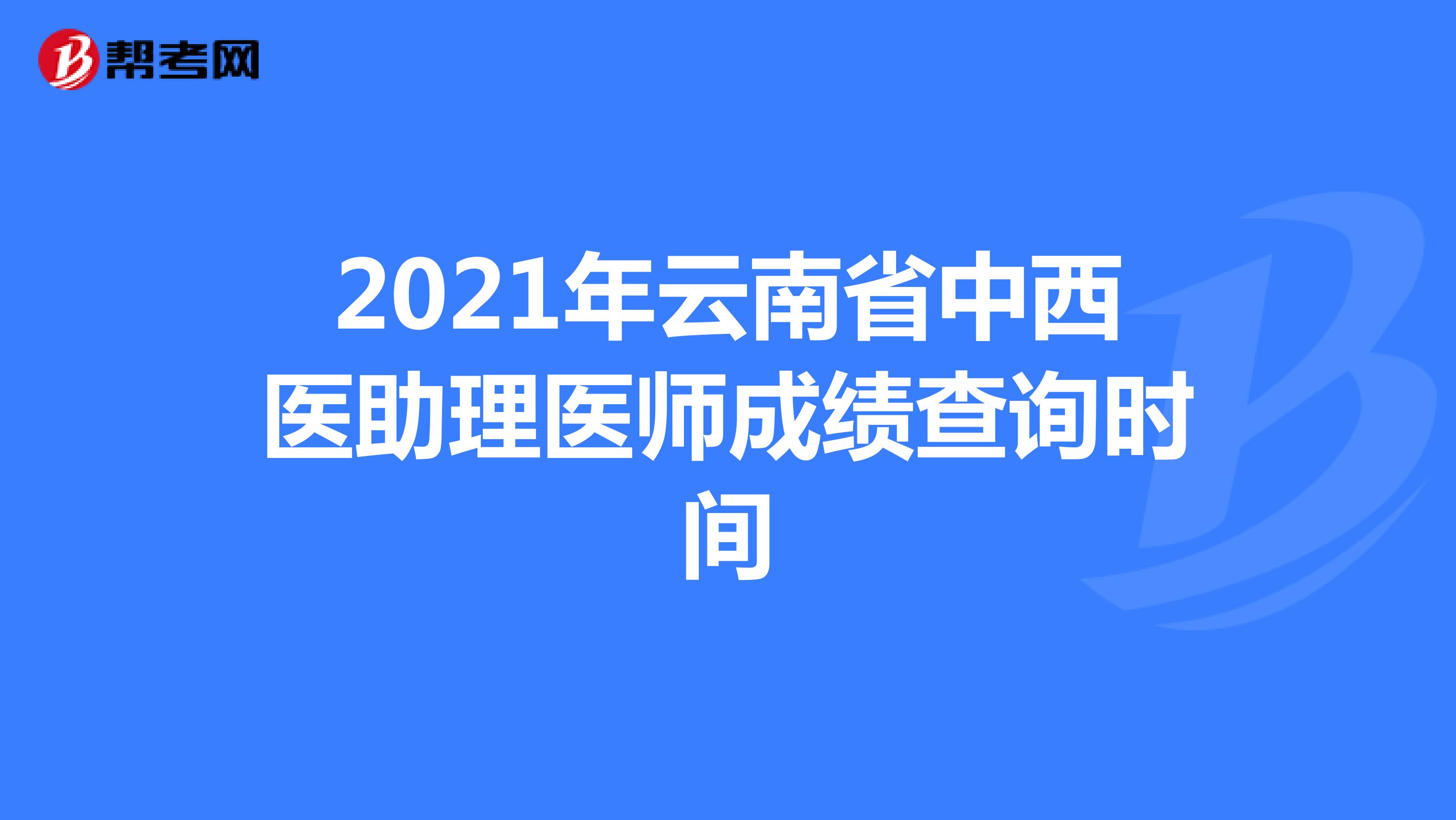 2021年云南省中西医助理医师成绩查询时间