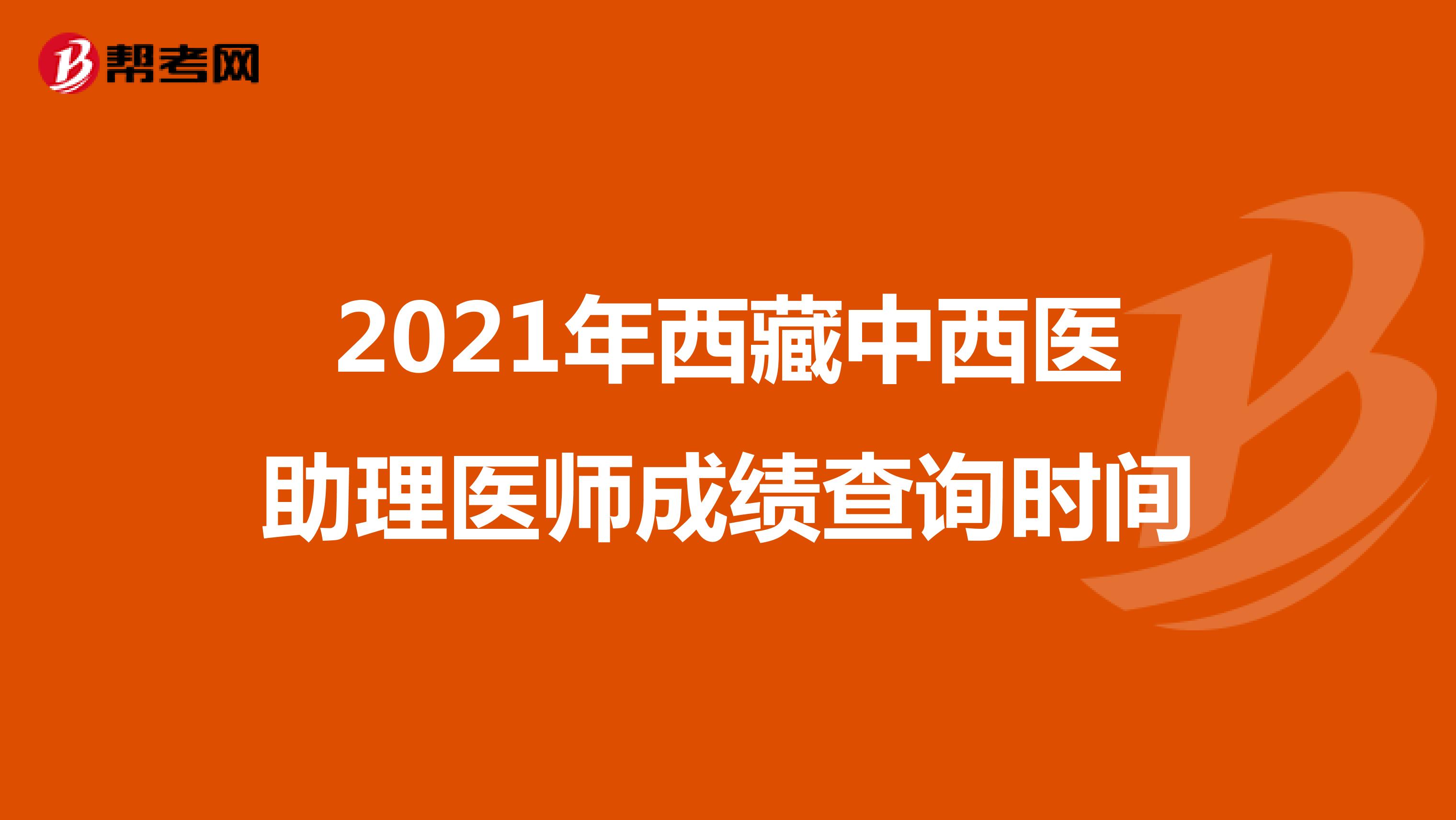 2021年西藏中西医助理医师成绩查询时间