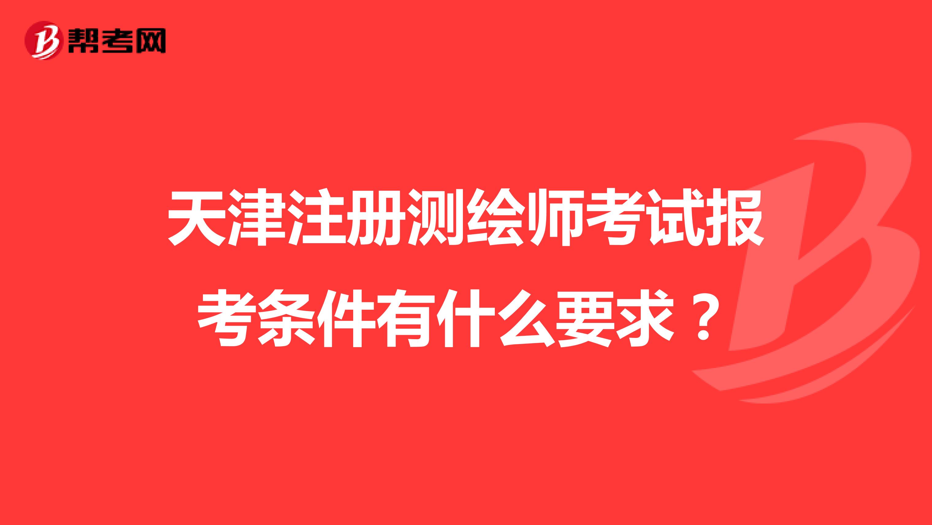 天津注冊測繪師考試報考條件有什么要求？