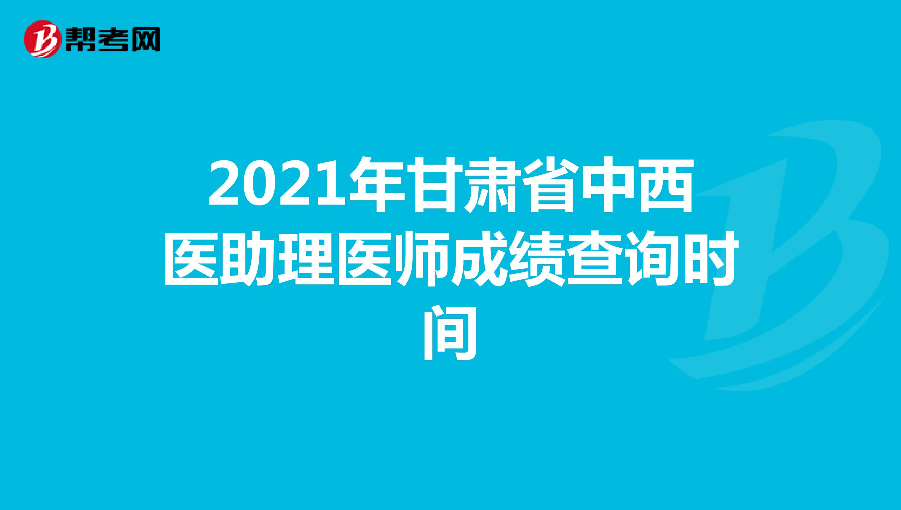 2021年甘肃省中西医助理医师成绩查询时间